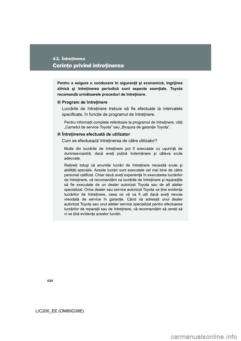 TOYOTA LAND CRUISER 2012 Manual de utilizare (in Romanian) 494
L/C200_EE (OM60G38E)
4-2. Întreţinerea
Cerinţe privind întreţinerea
Pentru a asigura o conducere în siguranţă şi economică, îngrijirea
zilnică şi întreţinerea periodică sunt aspect TOYOTA LAND CRUISER 2012 Manual de utilizare (in Romanian) 494
L/C200_EE (OM60G38E)
4-2. Întreţinerea
Cerinţe privind întreţinerea
Pentru a asigura o conducere în siguranţă şi economică, îngrijirea
zilnică şi întreţinerea periodică sunt aspect