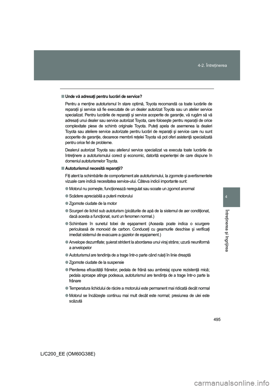 TOYOTA LAND CRUISER 2012 Manual de utilizare (in Romanian) 495 4-2. Întreţinerea
4
Întreţinerea şi îngrijirea
L/C200_EE (OM60G38E)
■Unde vă adresaţi pentru lucrări de service?
Pentru a menţine autoturismul în stare optimă, Toyota recomandă ca t TOYOTA LAND CRUISER 2012 Manual de utilizare (in Romanian) 495 4-2. Întreţinerea
4
Întreţinerea şi îngrijirea
L/C200_EE (OM60G38E)
■Unde vă adresaţi pentru lucrări de service?
Pentru a menţine autoturismul în stare optimă, Toyota recomandă ca t