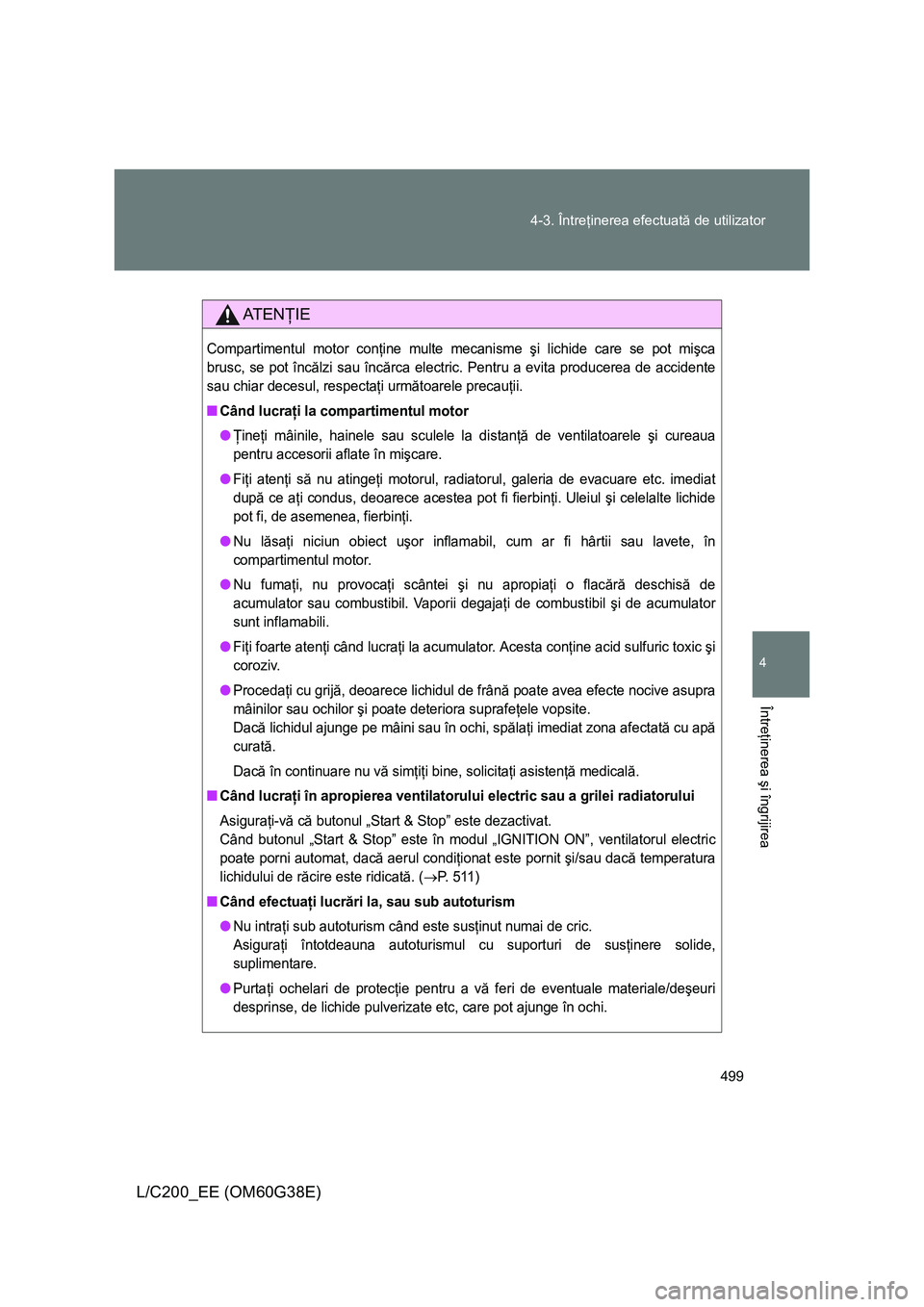 TOYOTA LAND CRUISER 2012 Manual de utilizare (in Romanian) 499 4-3. Întreţinerea efectuată de utilizator
4
Întreţinerea şi îngrijirea
L/C200_EE (OM60G38E)
AT E NŢIE
Compartimentul motor conţine multe mecanisme şi lichide care se pot mişca
brusc, se TOYOTA LAND CRUISER 2012 Manual de utilizare (in Romanian) 499 4-3. Întreţinerea efectuată de utilizator
4
Întreţinerea şi îngrijirea
L/C200_EE (OM60G38E)
AT E NŢIE
Compartimentul motor conţine multe mecanisme şi lichide care se pot mişca
brusc, se