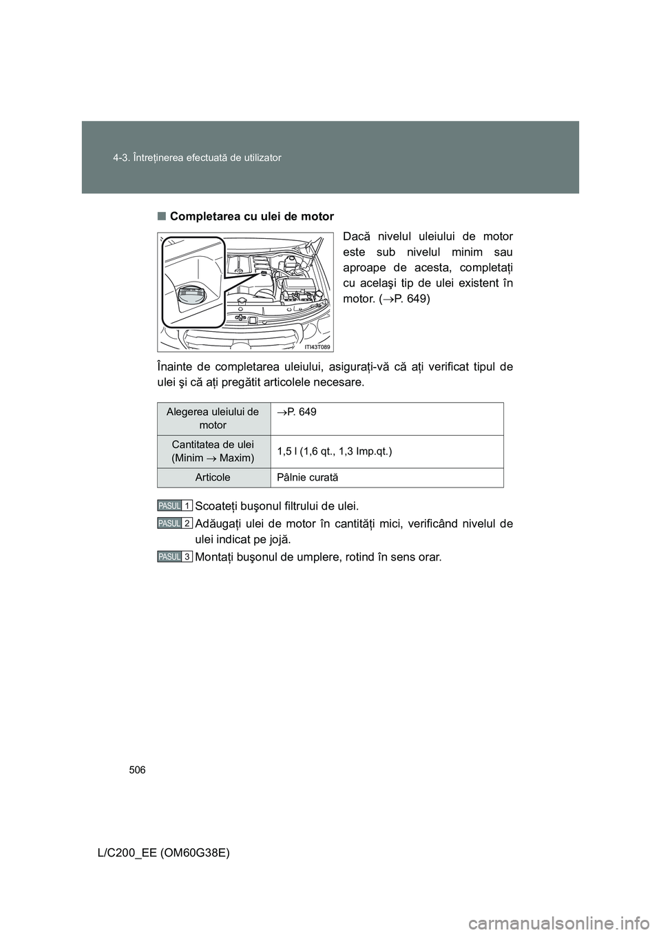 TOYOTA LAND CRUISER 2012 Manual de utilizare (in Romanian) 506 4-3. Întreţinerea efectuată de utilizator
L/C200_EE (OM60G38E)■Completarea cu ulei de motor
Dacă nivelul uleiului de motor
este sub nivelul minim sau
aproape de acesta, completaţi
cu acela TOYOTA LAND CRUISER 2012 Manual de utilizare (in Romanian) 506 4-3. Întreţinerea efectuată de utilizator
L/C200_EE (OM60G38E)■Completarea cu ulei de motor
Dacă nivelul uleiului de motor
este sub nivelul minim sau
aproape de acesta, completaţi
cu acela