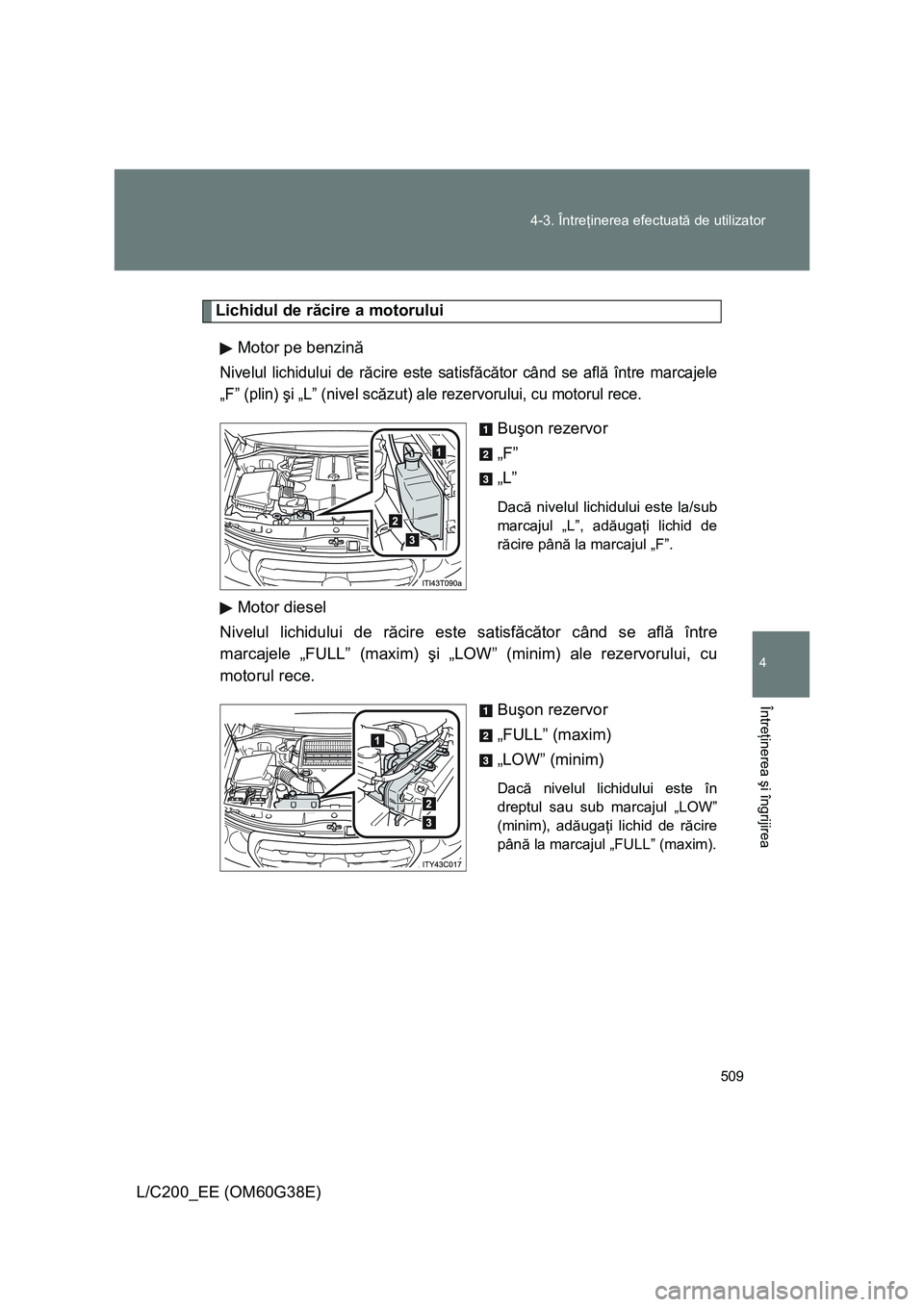 TOYOTA LAND CRUISER 2012 Manual de utilizare (in Romanian) 509 4-3. Întreţinerea efectuată de utilizator
4
Întreţinerea şi îngrijirea
L/C200_EE (OM60G38E)
Lichidul de răcire a motorului
Motor pe benzină
Nivelul lichidului de răcire este satisfăcăt TOYOTA LAND CRUISER 2012 Manual de utilizare (in Romanian) 509 4-3. Întreţinerea efectuată de utilizator
4
Întreţinerea şi îngrijirea
L/C200_EE (OM60G38E)
Lichidul de răcire a motorului
Motor pe benzină
Nivelul lichidului de răcire este satisfăcăt