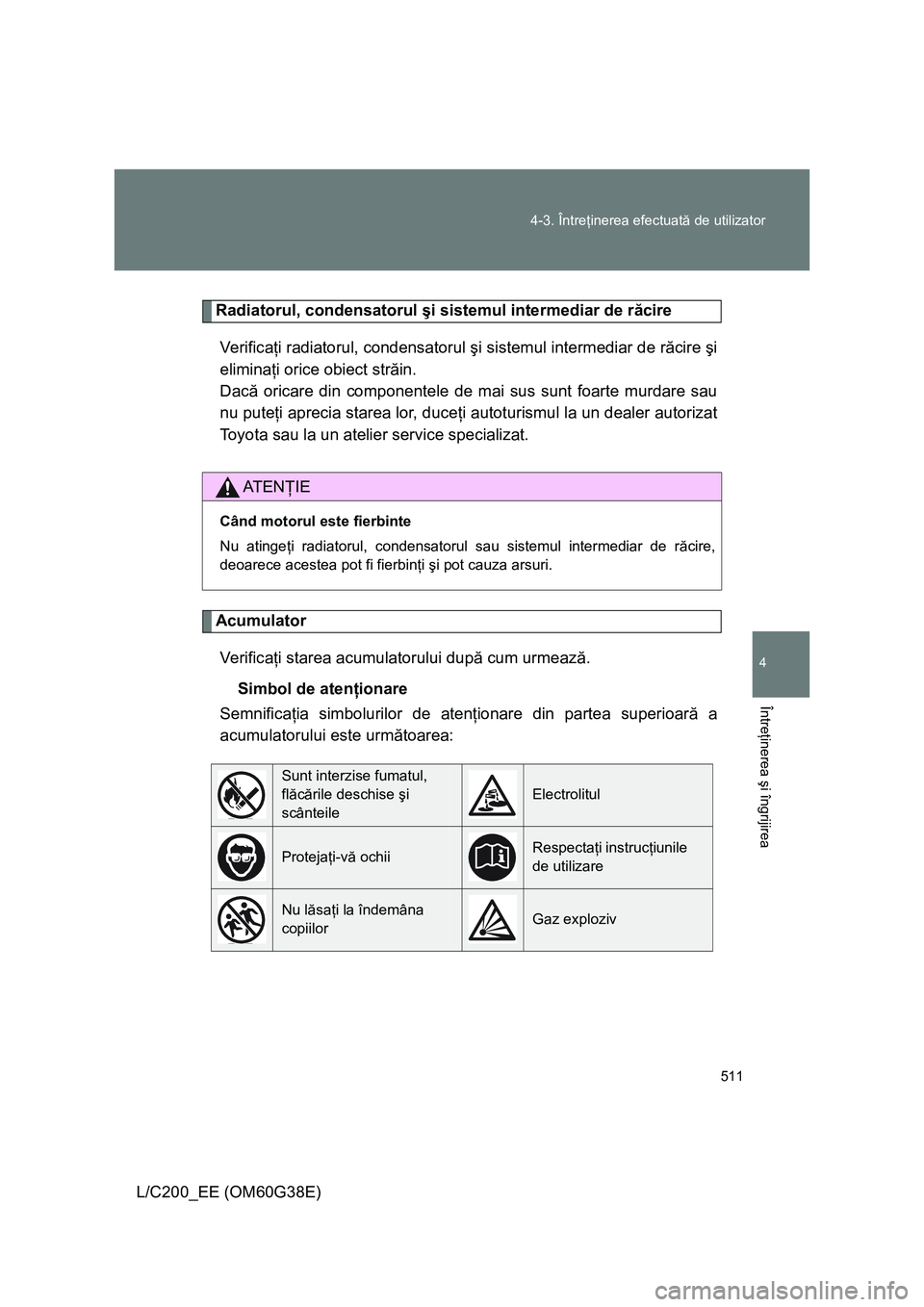 TOYOTA LAND CRUISER 2012 Manual de utilizare (in Romanian) 511 4-3. Întreţinerea efectuată de utilizator
4
Întreţinerea şi îngrijirea
L/C200_EE (OM60G38E)
Radiatorul, condensatorul şi sistemul intermediar de răcire
Veri f ic aţi radiatorul, condensa TOYOTA LAND CRUISER 2012 Manual de utilizare (in Romanian) 511 4-3. Întreţinerea efectuată de utilizator
4
Întreţinerea şi îngrijirea
L/C200_EE (OM60G38E)
Radiatorul, condensatorul şi sistemul intermediar de răcire
Veri f ic aţi radiatorul, condensa