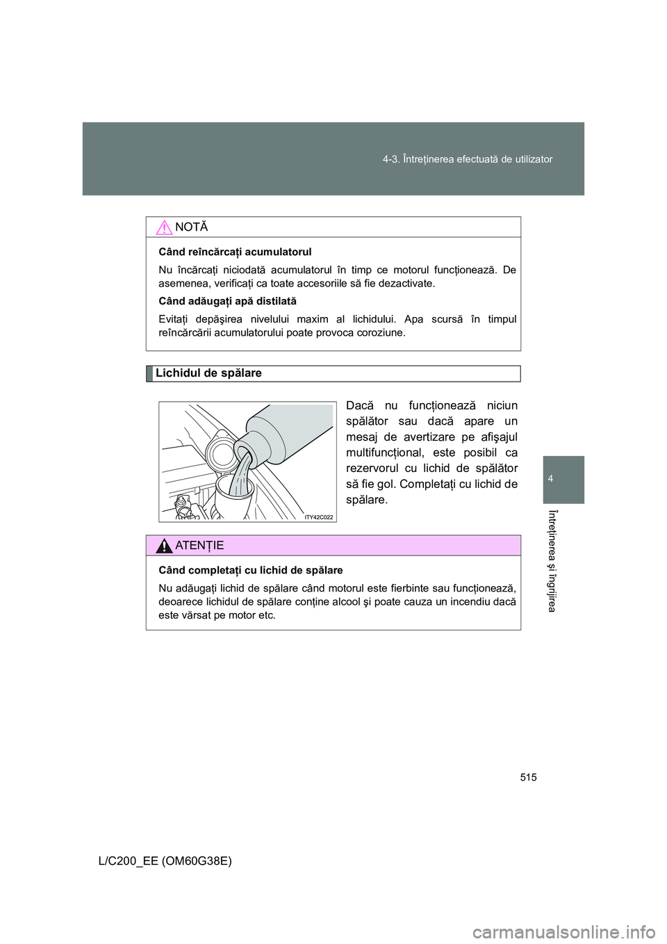 TOYOTA LAND CRUISER 2012 Manual de utilizare (in Romanian) 515 4-3. Întreţinerea efectuată de utilizator
4
Întreţinerea şi îngrijirea
L/C200_EE (OM60G38E)
Lichidul de spălare
Dacă nu funcţionează niciun
spălător sau dacă apare un
mesaj de averti TOYOTA LAND CRUISER 2012 Manual de utilizare (in Romanian) 515 4-3. Întreţinerea efectuată de utilizator
4
Întreţinerea şi îngrijirea
L/C200_EE (OM60G38E)
Lichidul de spălare
Dacă nu funcţionează niciun
spălător sau dacă apare un
mesaj de averti