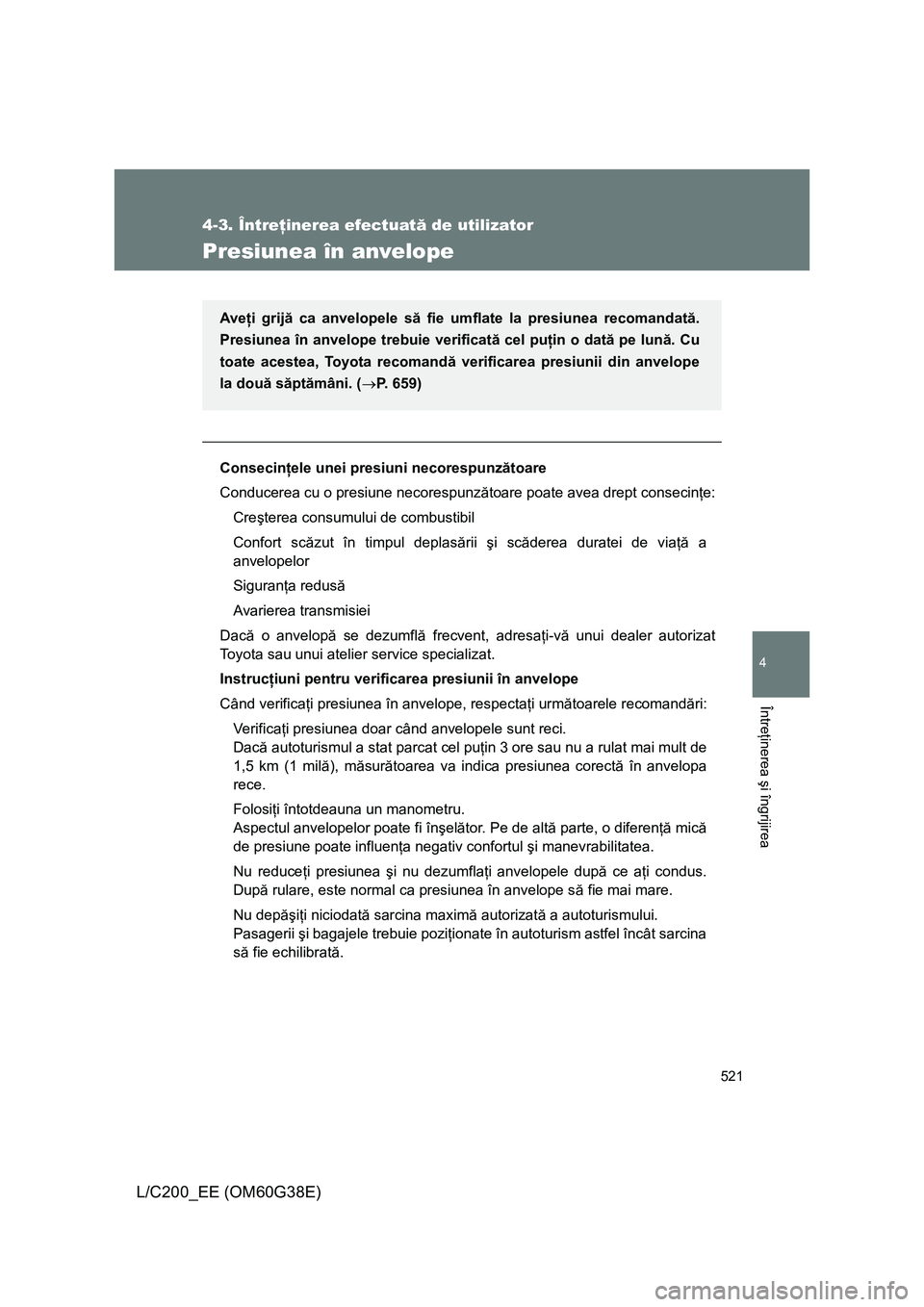 TOYOTA LAND CRUISER 2012 Manual de utilizare (in Romanian) 521
4-3. Întreţinerea efectuată de utilizator
4
Întreţinerea şi îngrijirea
L/C200_EE (OM60G38E)
Presiunea în anvelope
Consecinţele unei presiuni necorespunzătoare
Conducerea cu o presiune ne TOYOTA LAND CRUISER 2012 Manual de utilizare (in Romanian) 521
4-3. Întreţinerea efectuată de utilizator
4
Întreţinerea şi îngrijirea
L/C200_EE (OM60G38E)
Presiunea în anvelope
Consecinţele unei presiuni necorespunzătoare
Conducerea cu o presiune ne