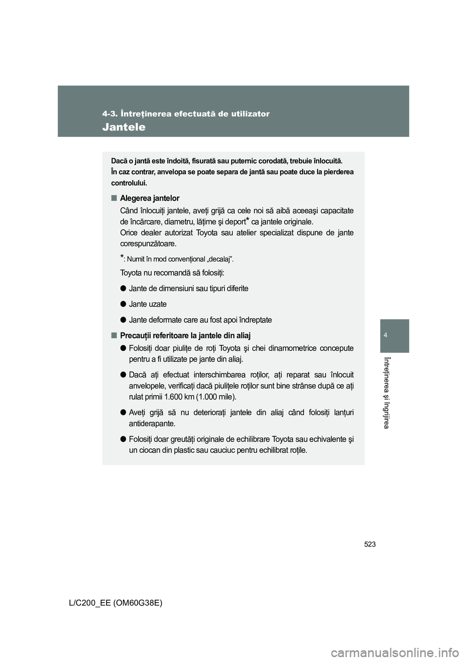 TOYOTA LAND CRUISER 2012 Manual de utilizare (in Romanian) 523
4-3. Întreţinerea efectuată de utilizator
4
Întreţinerea şi îngrijirea
L/C200_EE (OM60G38E)
Jantele
Dacă o jantă este îndoită, fisurată sau puternic corodată, trebuie înlocuită.
În TOYOTA LAND CRUISER 2012 Manual de utilizare (in Romanian) 523
4-3. Întreţinerea efectuată de utilizator
4
Întreţinerea şi îngrijirea
L/C200_EE (OM60G38E)
Jantele
Dacă o jantă este îndoită, fisurată sau puternic corodată, trebuie înlocuită.
În