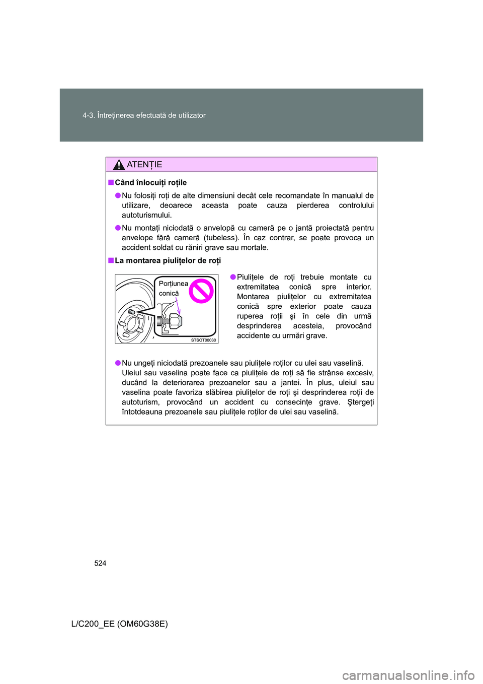 TOYOTA LAND CRUISER 2012 Manual de utilizare (in Romanian) 524 4-3. Întreţinerea efectuată de utilizator
L/C200_EE (OM60G38E)
AT E NŢIE
■Când înlocuiţi roţile
●Nu folosiţi roţi de alte dimensiuni decât cele recomandate în manualul de
utilizare TOYOTA LAND CRUISER 2012 Manual de utilizare (in Romanian) 524 4-3. Întreţinerea efectuată de utilizator
L/C200_EE (OM60G38E)
AT E NŢIE
■Când înlocuiţi roţile
●Nu folosiţi roţi de alte dimensiuni decât cele recomandate în manualul de
utilizare