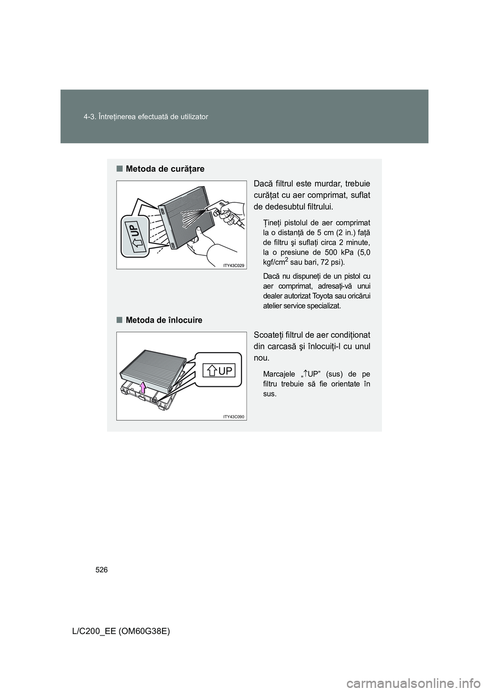TOYOTA LAND CRUISER 2012 Manual de utilizare (in Romanian) 526 4-3. Întreţinerea efectuată de utilizator
L/C200_EE (OM60G38E)
■Metoda de curăţare
Dacă filtrul este murdar, trebuie
curăţat cu aer comprimat, suflat
de dedesubtul filtrului.
Ţineţi pi TOYOTA LAND CRUISER 2012 Manual de utilizare (in Romanian) 526 4-3. Întreţinerea efectuată de utilizator
L/C200_EE (OM60G38E)
■Metoda de curăţare
Dacă filtrul este murdar, trebuie
curăţat cu aer comprimat, suflat
de dedesubtul filtrului.
Ţineţi pi