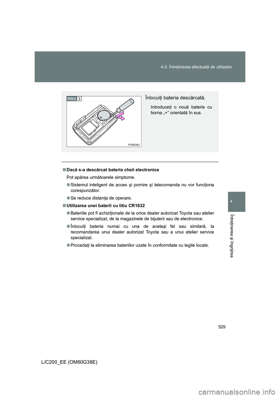 TOYOTA LAND CRUISER 2012 Manual de utilizare (in Romanian) 529 4-3. Întreţinerea efectuată de utilizator
4
Întreţinerea şi îngrijirea
L/C200_EE (OM60G38E)
■Dacă s-a descărcat bateria cheii electronice
Pot apărea următoarele simptome.
●Sistemul TOYOTA LAND CRUISER 2012 Manual de utilizare (in Romanian) 529 4-3. Întreţinerea efectuată de utilizator
4
Întreţinerea şi îngrijirea
L/C200_EE (OM60G38E)
■Dacă s-a descărcat bateria cheii electronice
Pot apărea următoarele simptome.
●Sistemul