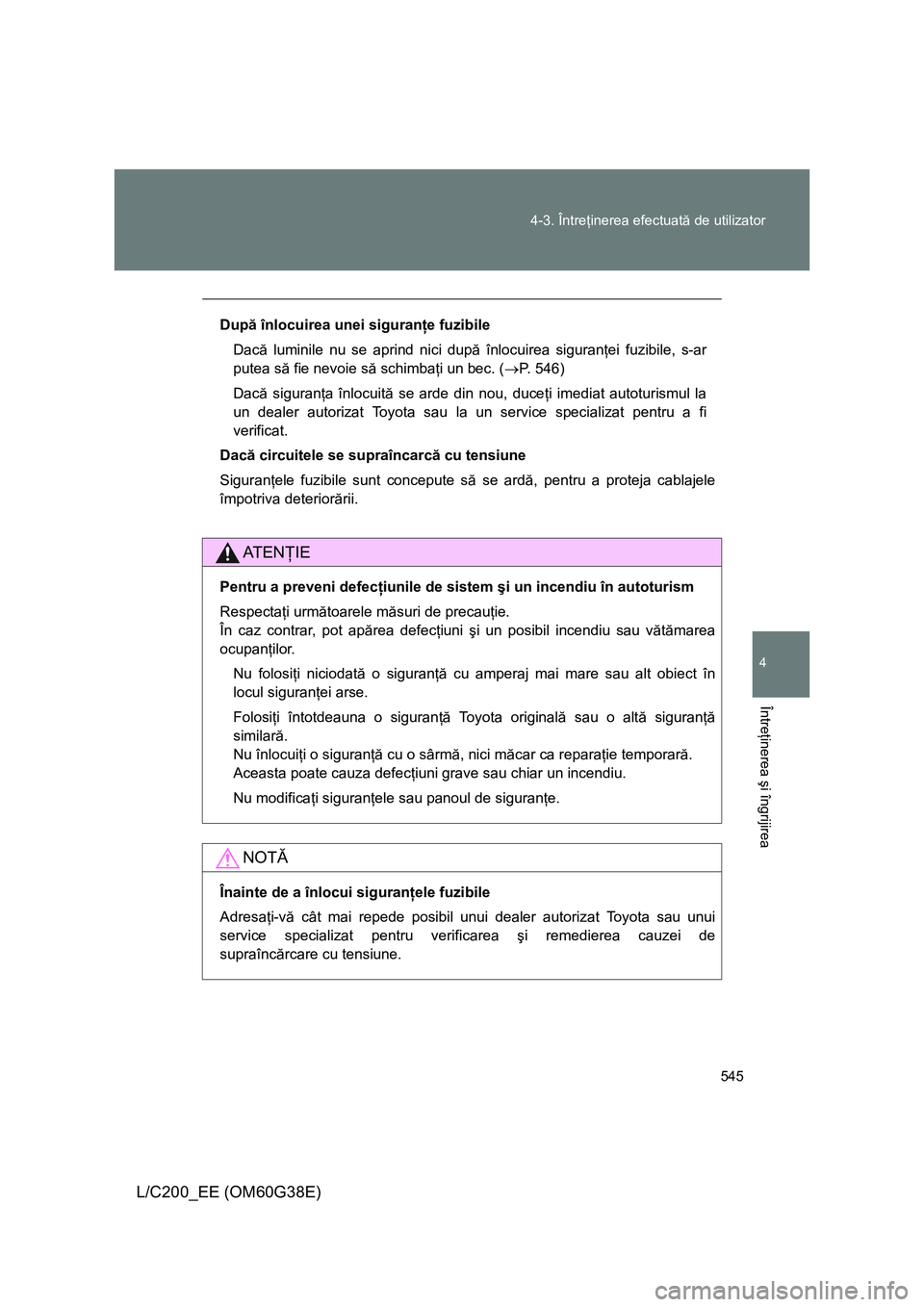 TOYOTA LAND CRUISER 2012 Manual de utilizare (in Romanian) 545 4-3. Întreţinerea efectuată de utilizator
4
Întreţinerea şi îngrijirea
L/C200_EE (OM60G38E)
După înlocuirea unei siguranţe fuzibile
Dacă luminile nu se aprind nici după înlocuirea sig TOYOTA LAND CRUISER 2012 Manual de utilizare (in Romanian) 545 4-3. Întreţinerea efectuată de utilizator
4
Întreţinerea şi îngrijirea
L/C200_EE (OM60G38E)
După înlocuirea unei siguranţe fuzibile
Dacă luminile nu se aprind nici după înlocuirea sig