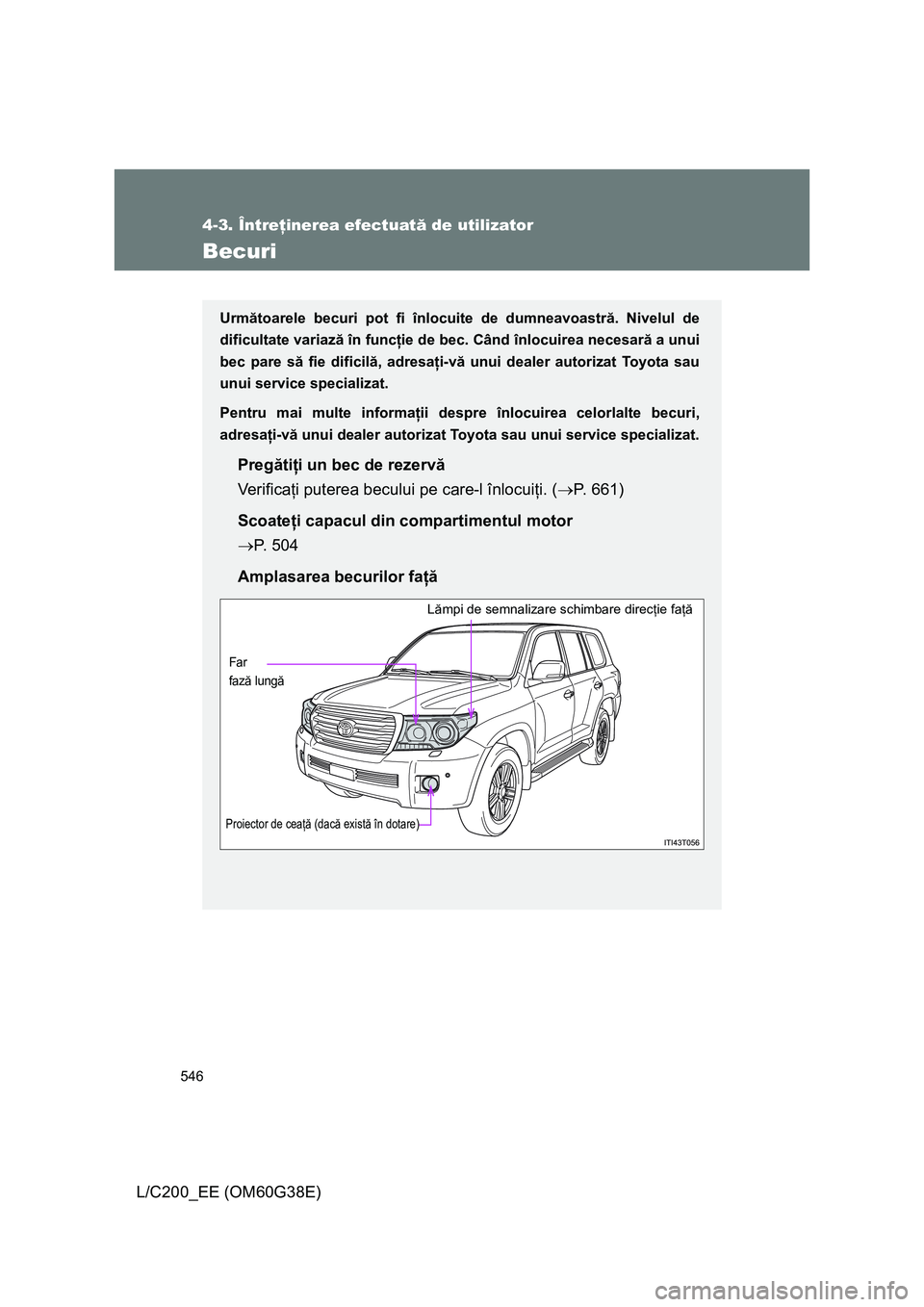 TOYOTA LAND CRUISER 2012 Manual de utilizare (in Romanian) 546
4-3. Întreţinerea efectuată de utilizator
L/C200_EE (OM60G38E)
Becuri
Următoarele becuri pot fi înlocuite de dumneavoastră. Nivelul de
dificultate variază în funcţie de bec. Când înlocu TOYOTA LAND CRUISER 2012 Manual de utilizare (in Romanian) 546
4-3. Întreţinerea efectuată de utilizator
L/C200_EE (OM60G38E)
Becuri
Următoarele becuri pot fi înlocuite de dumneavoastră. Nivelul de
dificultate variază în funcţie de bec. Când înlocu