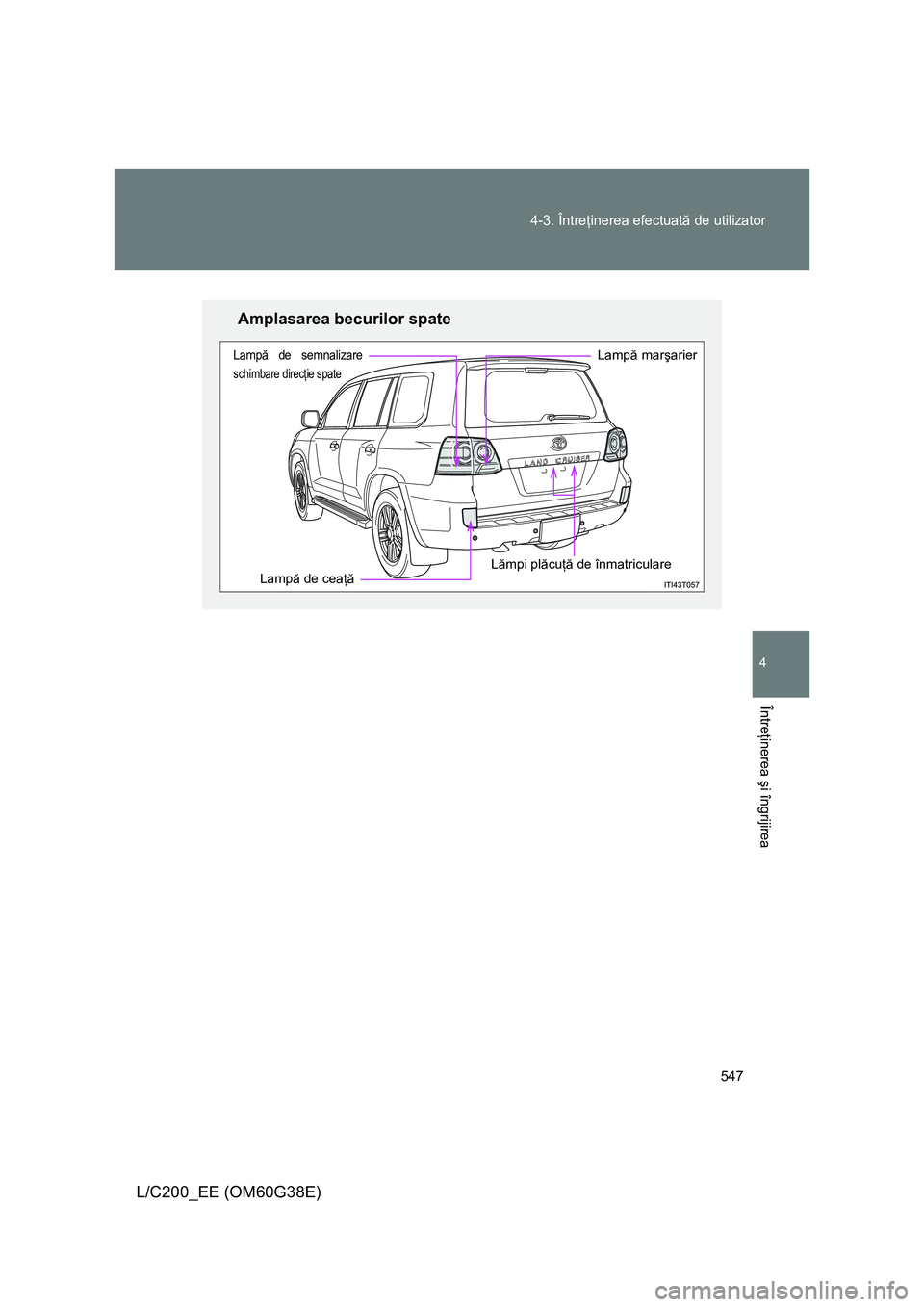TOYOTA LAND CRUISER 2012 Manual de utilizare (in Romanian) 547 4-3. Întreţinerea efectuată de utilizator
4
Întreţinerea şi îngrijirea
L/C200_EE (OM60G38E)
Amplasarea becurilor spate
Lampă de ceaţă
Lampă de semnalizare
schimbare direcţie spate
Lamp TOYOTA LAND CRUISER 2012 Manual de utilizare (in Romanian) 547 4-3. Întreţinerea efectuată de utilizator
4
Întreţinerea şi îngrijirea
L/C200_EE (OM60G38E)
Amplasarea becurilor spate
Lampă de ceaţă
Lampă de semnalizare
schimbare direcţie spate
Lamp
