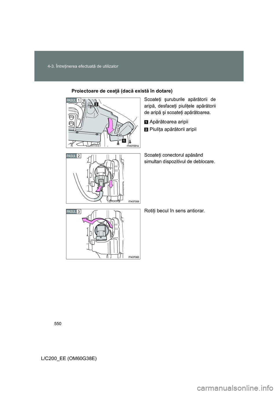 TOYOTA LAND CRUISER 2012 Manual de utilizare (in Romanian) 550 4-3. Întreţinerea efectuată de utilizator
L/C200_EE (OM60G38E)Proiectoare de ceaţă (dacă există în dotare)
Scoateţi şuruburile apărătorii de
aripă, desfaceţi piuliţele apărătorii
TOYOTA LAND CRUISER 2012 Manual de utilizare (in Romanian) 550 4-3. Întreţinerea efectuată de utilizator
L/C200_EE (OM60G38E)Proiectoare de ceaţă (dacă există în dotare)
Scoateţi şuruburile apărătorii de
aripă, desfaceţi piuliţele apărătorii