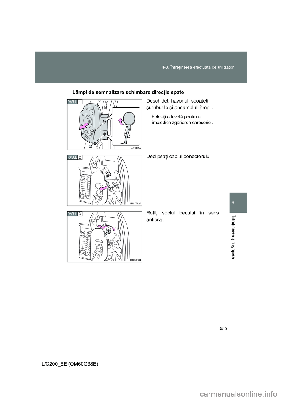 TOYOTA LAND CRUISER 2012  Manual de utilizare (in Romanian) 555 4-3. Întreţinerea efectuată de utilizator
4
Întreţinerea şi îngrijirea
L/C200_EE (OM60G38E)Lămpi de semnalizare schimbare direcţie spate
Deschideţi hayonul, scoateţi 
şuruburile şi an