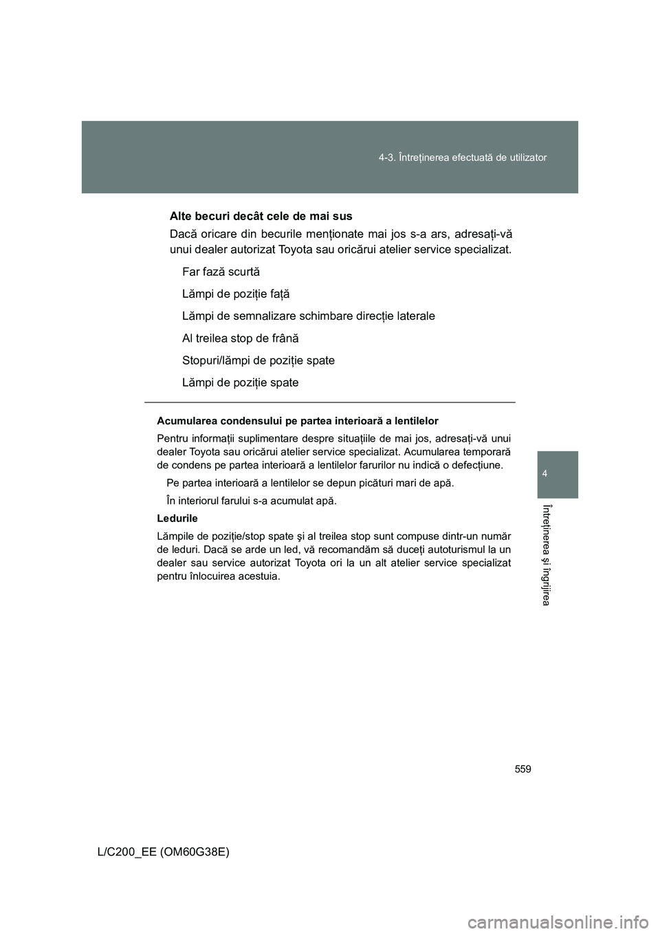 TOYOTA LAND CRUISER 2012 Manual de utilizare (in Romanian) 559 4-3. Întreţinerea efectuată de utilizator
4
Întreţinerea şi îngrijirea
L/C200_EE (OM60G38E)Alte becuri decât cele de mai sus
Dacă oricare din becurile menţionate mai jos s-a ars, adresaŠTOYOTA LAND CRUISER 2012 Manual de utilizare (in Romanian) 559 4-3. Întreţinerea efectuată de utilizator
4
Întreţinerea şi îngrijirea
L/C200_EE (OM60G38E)Alte becuri decât cele de mai sus
Dacă oricare din becurile menÅ£ionate mai jos s-a ars, adresaÅ