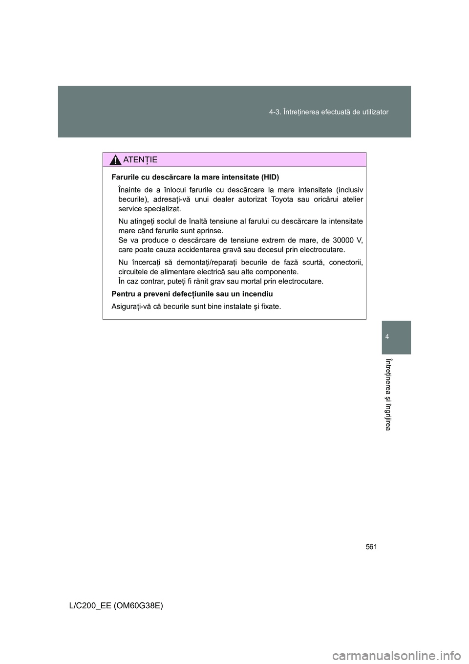 TOYOTA LAND CRUISER 2012 Manual de utilizare (in Romanian) 561 4-3. Întreţinerea efectuată de utilizator
4
Întreţinerea şi îngrijirea
L/C200_EE (OM60G38E)
AT E NŢIE
Farurile cu descărcare la mare intensitate (HID)
Înainte de a înlocui farurile cu d TOYOTA LAND CRUISER 2012 Manual de utilizare (in Romanian) 561 4-3. Întreţinerea efectuată de utilizator
4
Întreţinerea şi îngrijirea
L/C200_EE (OM60G38E)
AT E NŢIE
Farurile cu descărcare la mare intensitate (HID)
Înainte de a înlocui farurile cu d