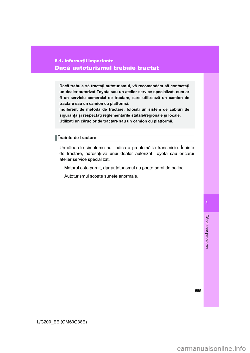 TOYOTA LAND CRUISER 2012 Manual de utilizare (in Romanian) 5
565
5-1. Informaţii importante
Când apar probleme
L/C200_EE (OM60G38E)
Dacă autoturismul trebuie tractat
Înainte de tractare
Următoarele simptome pot indica o problemă la transmisie. Înainte
TOYOTA LAND CRUISER 2012 Manual de utilizare (in Romanian) 5
565
5-1. Informaţii importante
Când apar probleme
L/C200_EE (OM60G38E)
Dacă autoturismul trebuie tractat
Înainte de tractare
Următoarele simptome pot indica o problemă la transmisie. Înainte