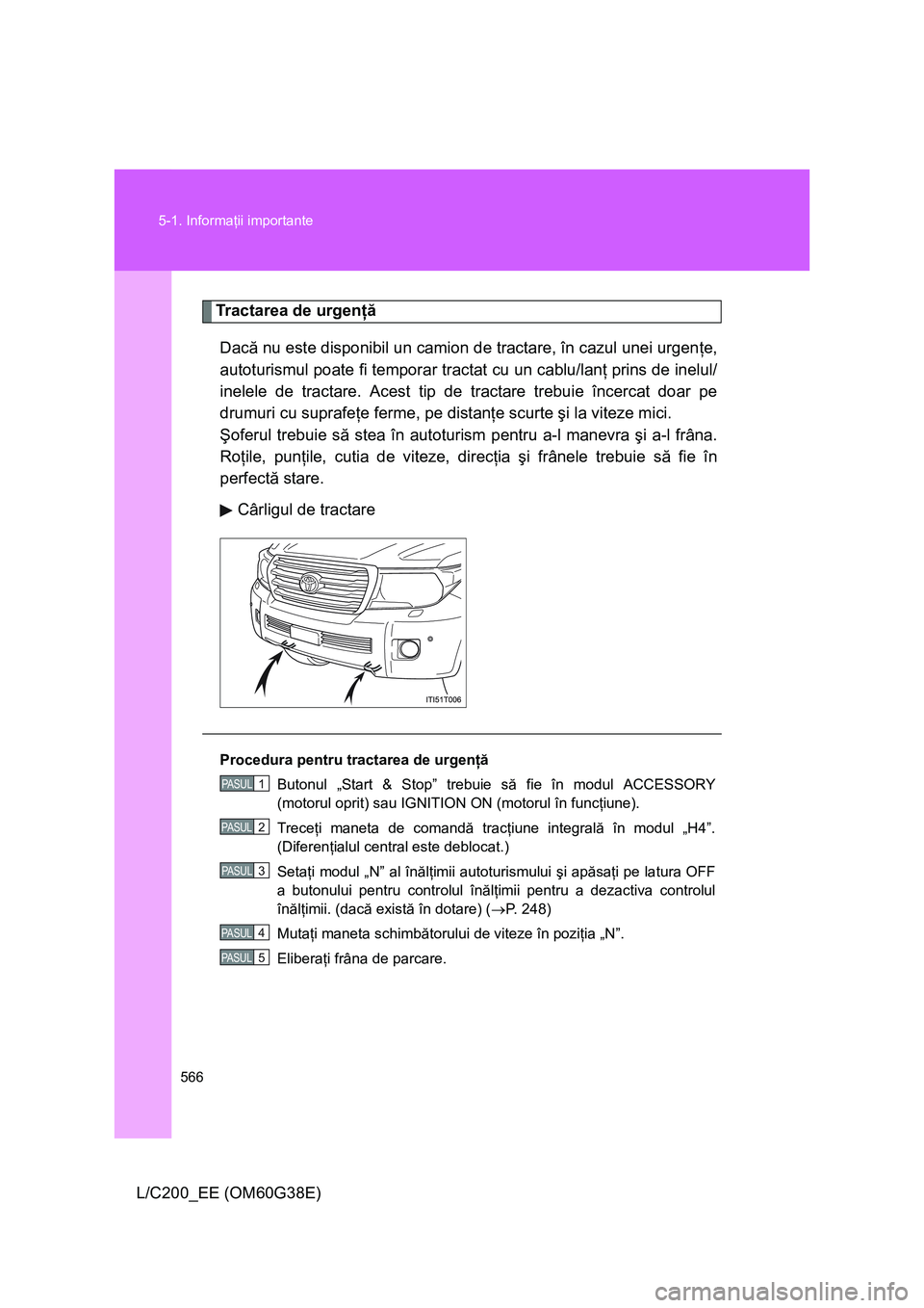 TOYOTA LAND CRUISER 2012 Manual de utilizare (in Romanian) 566 5-1. Informaţii importante
L/C200_EE (OM60G38E)
Tractarea de urgenţă
Dacă nu este disponibil un camion de tractare, în cazul unei urgenţe,
autoturismul poate fi temporar tractat cu un cablu/ TOYOTA LAND CRUISER 2012 Manual de utilizare (in Romanian) 566 5-1. Informaţii importante
L/C200_EE (OM60G38E)
Tractarea de urgenţă
Dacă nu este disponibil un camion de tractare, în cazul unei urgenţe,
autoturismul poate fi temporar tractat cu un cablu/