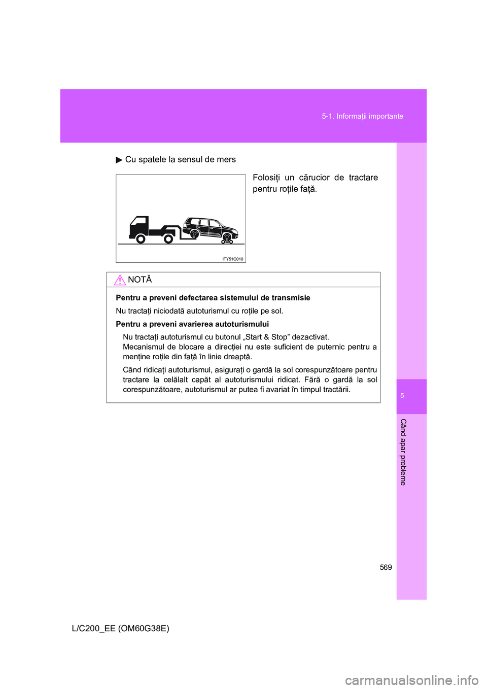 TOYOTA LAND CRUISER 2012 Manual de utilizare (in Romanian) 5
569 5-1. Informaţii importante
Când apar probleme
L/C200_EE (OM60G38E)Cu spatele la sensul de mers
Folosiţi un cărucior de tractare
pentru roţile faţă.
NOTĂ
Pentru a preveni defectarea siste TOYOTA LAND CRUISER 2012 Manual de utilizare (in Romanian) 5
569 5-1. Informaţii importante
Când apar probleme
L/C200_EE (OM60G38E)Cu spatele la sensul de mers
Folosiţi un cărucior de tractare
pentru roţile faţă.
NOTĂ
Pentru a preveni defectarea siste