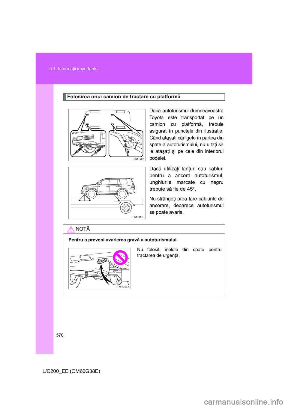 TOYOTA LAND CRUISER 2012 Manual de utilizare (in Romanian) 570 5-1. Informaţii importante
L/C200_EE (OM60G38E)
Folosirea unui camion de tractare cu platformă
Dacă autoturismul dumneavoastră
Toyota este transportat pe un
camion cu platformă, trebuie
asigu TOYOTA LAND CRUISER 2012 Manual de utilizare (in Romanian) 570 5-1. Informaţii importante
L/C200_EE (OM60G38E)
Folosirea unui camion de tractare cu platformă
Dacă autoturismul dumneavoastră
Toyota este transportat pe un
camion cu platformă, trebuie
asigu