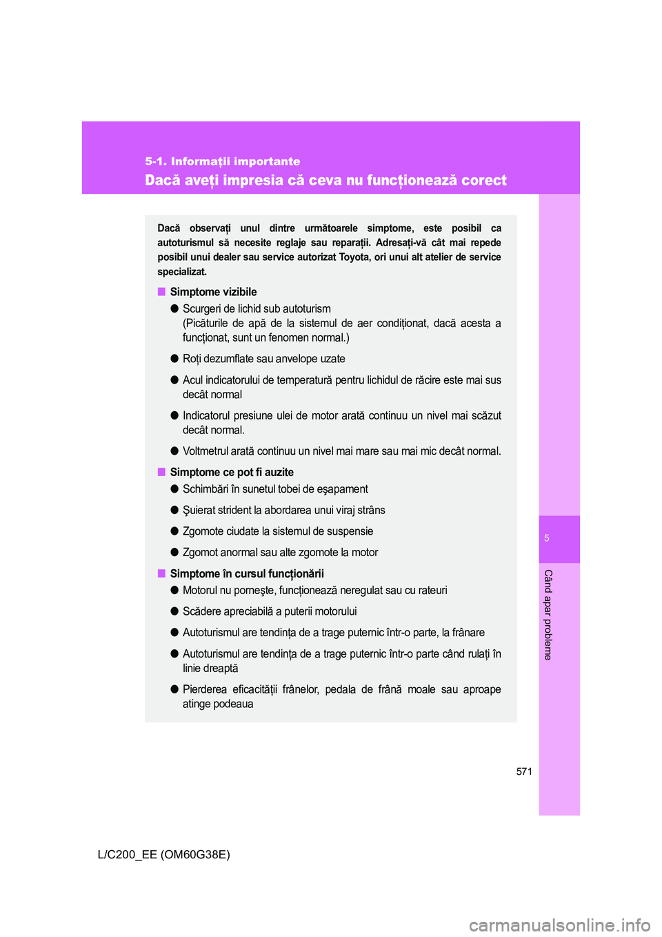 TOYOTA LAND CRUISER 2012 Manual de utilizare (in Romanian) 5
571
5-1. Informaţii importante
Când apar probleme
L/C200_EE (OM60G38E)
Dacă aveţi impresia că ceva nu funcţionează corect
Dacă observaţi unul dintre următoarele simptome, este posibil ca
a TOYOTA LAND CRUISER 2012 Manual de utilizare (in Romanian) 5
571
5-1. Informaţii importante
Când apar probleme
L/C200_EE (OM60G38E)
Dacă aveţi impresia că ceva nu funcţionează corect
Dacă observaţi unul dintre următoarele simptome, este posibil ca
a