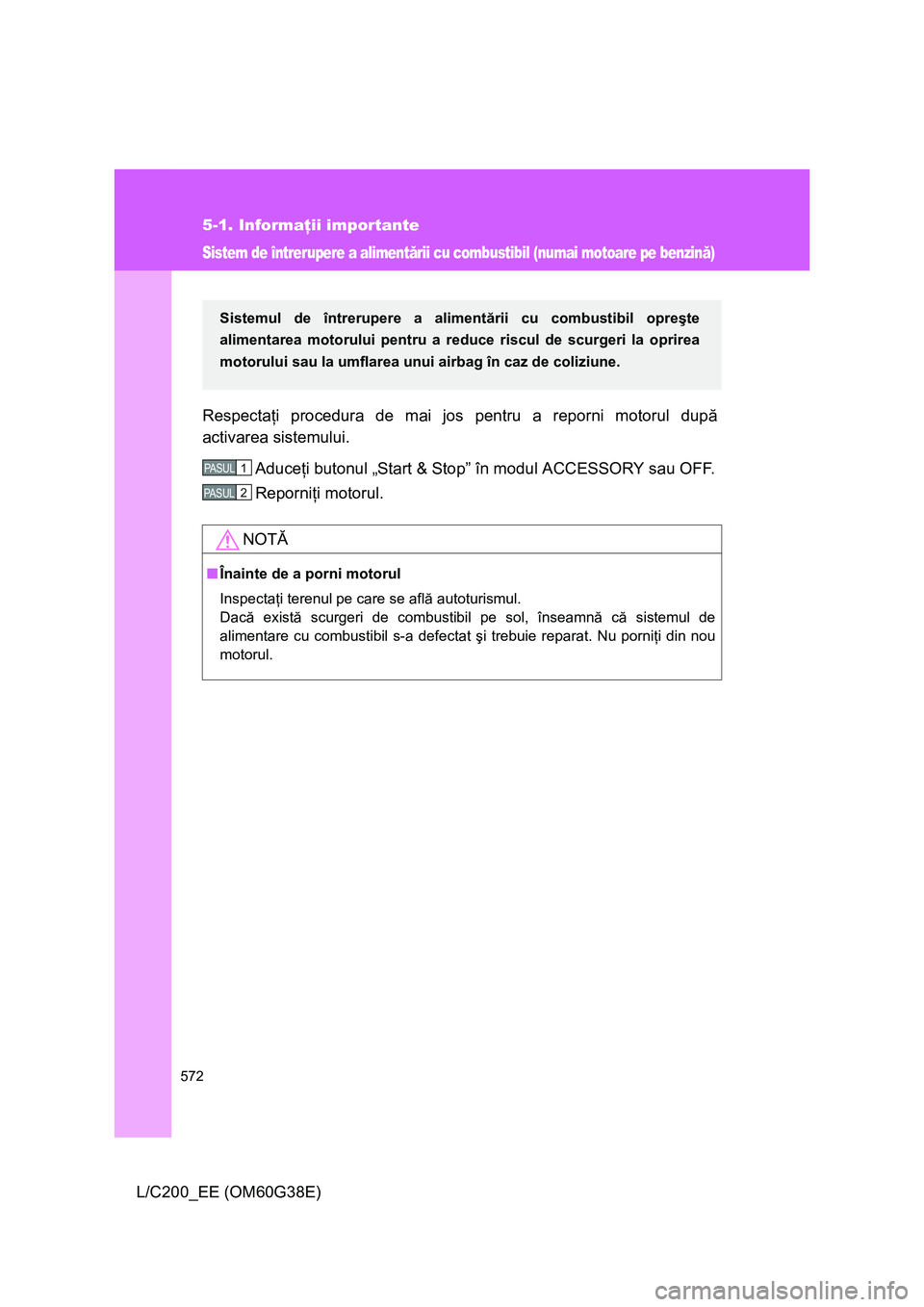 TOYOTA LAND CRUISER 2012 Manual de utilizare (in Romanian) 572
5-1. Informaţii importante
L/C200_EE (OM60G38E)
Sistem de întrerupere a alimentării cu combustibil (numai motoare pe benzină)
Respectaţi procedura de mai jos pentru a reporni motorul după
ac TOYOTA LAND CRUISER 2012 Manual de utilizare (in Romanian) 572
5-1. Informaţii importante
L/C200_EE (OM60G38E)
Sistem de întrerupere a alimentării cu combustibil (numai motoare pe benzină)
Respectaţi procedura de mai jos pentru a reporni motorul după
ac