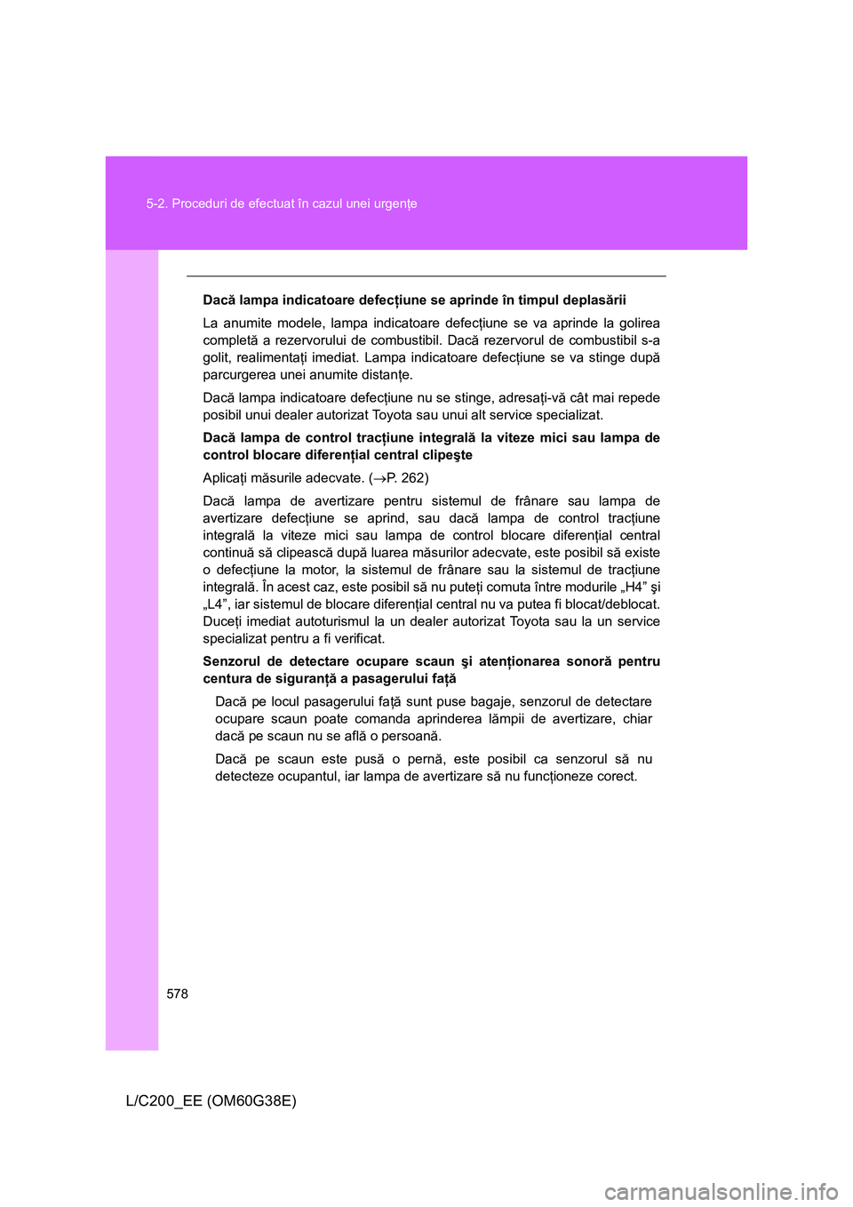 TOYOTA LAND CRUISER 2012 Manual de utilizare (in Romanian) 578 5-2. Proceduri de efectuat în cazul unei urgenţe
L/C200_EE (OM60G38E)
Dacă lampa indicatoare defecţiune se aprinde în timpul deplasării
La anumite modele, lampa indicatoare defecţiune se va TOYOTA LAND CRUISER 2012 Manual de utilizare (in Romanian) 578 5-2. Proceduri de efectuat în cazul unei urgenţe
L/C200_EE (OM60G38E)
Dacă lampa indicatoare defecţiune se aprinde în timpul deplasării
La anumite modele, lampa indicatoare defecţiune se va
