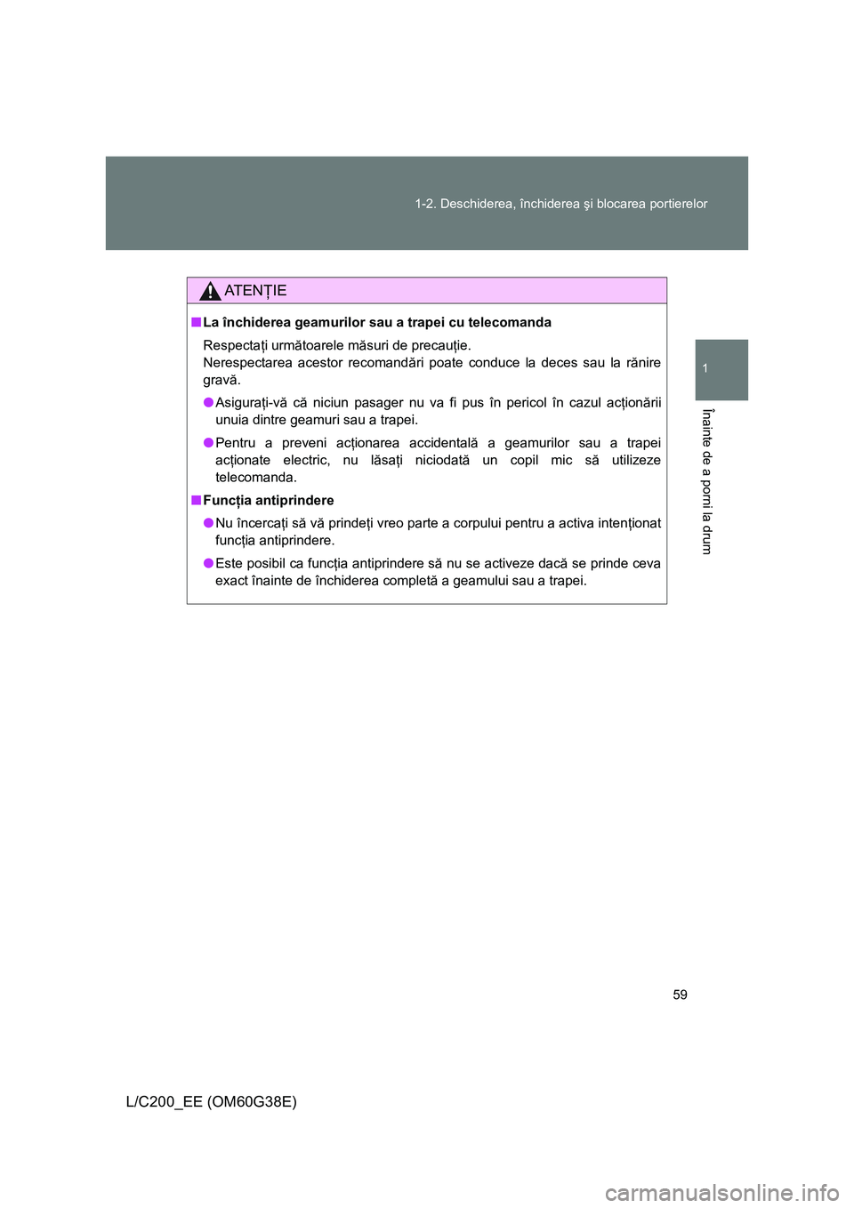 TOYOTA LAND CRUISER 2012  Manual de utilizare (in Romanian) 59 1-2. Deschiderea, închiderea şi blocarea portierelor
1
Înainte de a porni la drum
L/C200_EE (OM60G38E)
AT E NŢIE
■La închiderea geamurilor sau a trapei cu telecomanda
Respectaţi următoarel