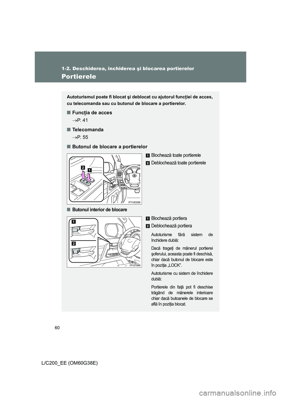 TOYOTA LAND CRUISER 2012  Manual de utilizare (in Romanian) 60
1-2. Deschiderea, închiderea şi blocarea portierelor
L/C200_EE (OM60G38E)
Portierele
Autoturismul poate fi blocat şi deblocat cu ajutorul funcţiei de acces,
cu telecomanda sau cu butonul de blo