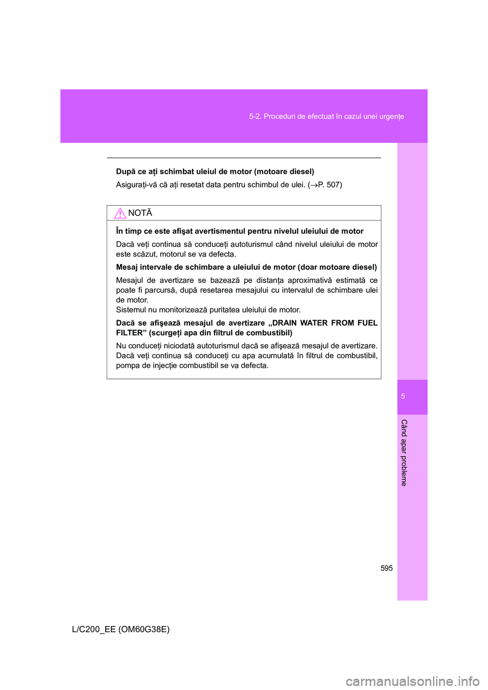 TOYOTA LAND CRUISER 2012 Manual de utilizare (in Romanian) 5
595 5-2. Proceduri de efectuat în cazul unei urgenţe
Când apar probleme
L/C200_EE (OM60G38E)
După ce aţi schimbat uleiul de motor (motoare diesel)
Asiguraţi-vă că aţi resetat data pentru sc TOYOTA LAND CRUISER 2012 Manual de utilizare (in Romanian) 5
595 5-2. Proceduri de efectuat în cazul unei urgenţe
Când apar probleme
L/C200_EE (OM60G38E)
După ce aţi schimbat uleiul de motor (motoare diesel)
Asiguraţi-vă că aţi resetat data pentru sc