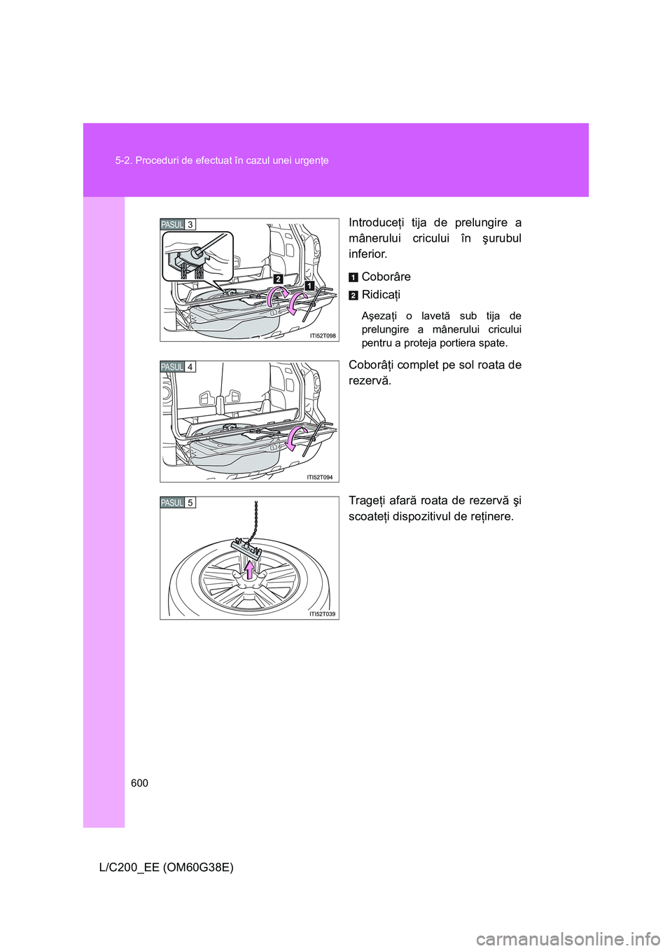TOYOTA LAND CRUISER 2012  Manual de utilizare (in Romanian) 600 5-2. Proceduri de efectuat în cazul unei urgenţe
L/C200_EE (OM60G38E)Introduceţi tija de prelungire a
mânerului cricului în şurubul
inferior.
Coborâre
Ridicaţi
Aşezaţi o lavetă sub tija