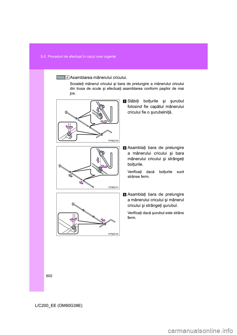 TOYOTA LAND CRUISER 2012 Manual de utilizare (in Romanian) 602 5-2. Proceduri de efectuat în cazul unei urgenţe
L/C200_EE (OM60G38E)Asamblarea mânerului cricului.
Scoateţi mânerul cricului şi bara de prelungire a mânerului cricului
din trusa de scule TOYOTA LAND CRUISER 2012 Manual de utilizare (in Romanian) 602 5-2. Proceduri de efectuat în cazul unei urgenţe
L/C200_EE (OM60G38E)Asamblarea mânerului cricului.
Scoateţi mânerul cricului şi bara de prelungire a mânerului cricului
din trusa de scule