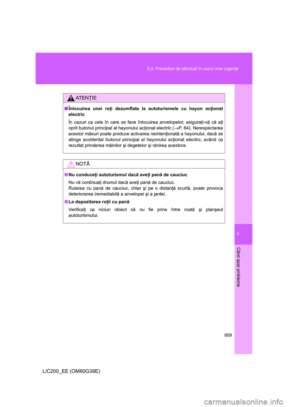 TOYOTA LAND CRUISER 2012 Manual de utilizare (in Romanian) 5
609 5-2. Proceduri de efectuat în cazul unei urgenţe
Când apar probleme
L/C200_EE (OM60G38E)
AT E NŢIE
■Înlocuirea unei roţi dezumflate la autoturismele cu hayon acţionat
electric
În cazur TOYOTA LAND CRUISER 2012 Manual de utilizare (in Romanian) 5
609 5-2. Proceduri de efectuat în cazul unei urgenţe
Când apar probleme
L/C200_EE (OM60G38E)
AT E NŢIE
■Înlocuirea unei roţi dezumflate la autoturismele cu hayon acţionat
electric
În cazur