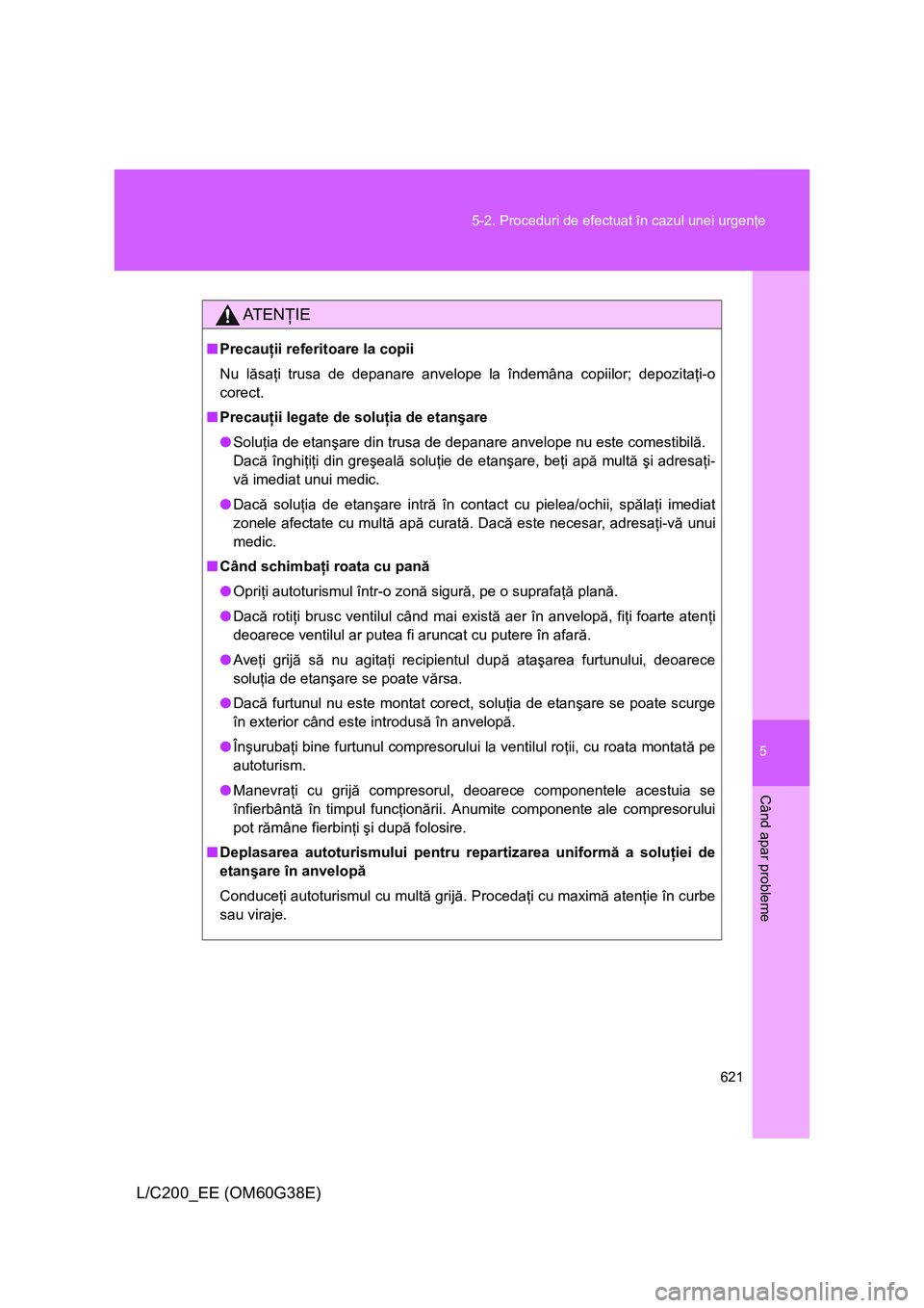 TOYOTA LAND CRUISER 2012 Manual de utilizare (in Romanian) 5
621 5-2. Proceduri de efectuat în cazul unei urgenţe
Când apar probleme
L/C200_EE (OM60G38E)
AT E NŢIE
■Precauţii referitoare la copii
Nu lăsaţi trusa de depanare anvelope la îndemâna cop TOYOTA LAND CRUISER 2012 Manual de utilizare (in Romanian) 5
621 5-2. Proceduri de efectuat în cazul unei urgenţe
Când apar probleme
L/C200_EE (OM60G38E)
AT E NŢIE
■Precauţii referitoare la copii
Nu lăsaţi trusa de depanare anvelope la îndemâna cop