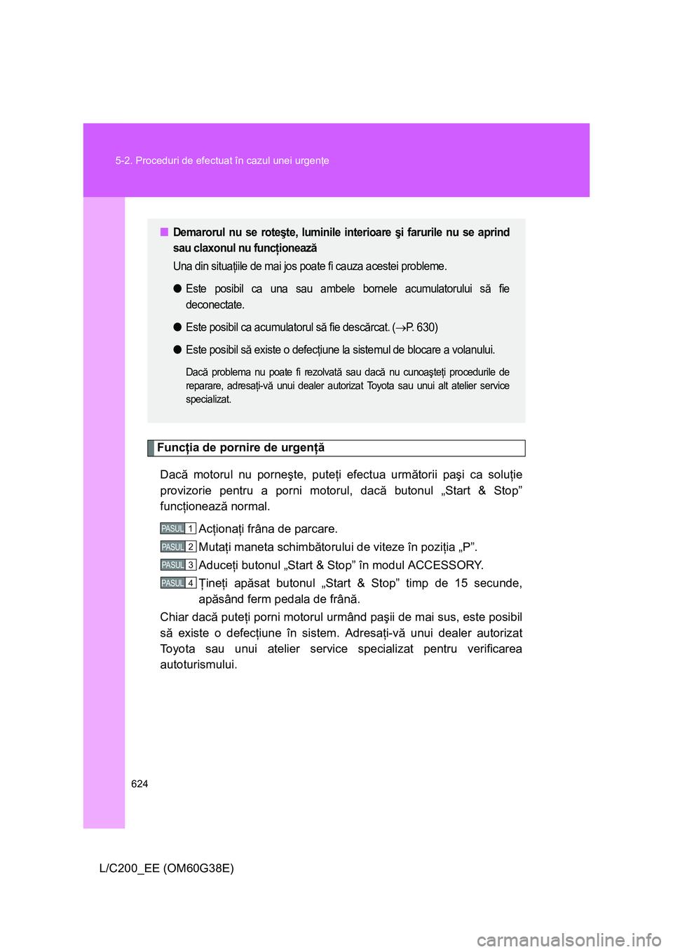 TOYOTA LAND CRUISER 2012 Manual de utilizare (in Romanian) 624 5-2. Proceduri de efectuat în cazul unei urgenţe
L/C200_EE (OM60G38E)
Funcţia de pornire de urgenţă
Dacă motorul nu porneşte, puteţi efectua următorii paşi ca soluţie
provizorie pentru TOYOTA LAND CRUISER 2012 Manual de utilizare (in Romanian) 624 5-2. Proceduri de efectuat în cazul unei urgenţe
L/C200_EE (OM60G38E)
Funcţia de pornire de urgenţă
Dacă motorul nu porneşte, puteţi efectua următorii paşi ca soluţie
provizorie pentru