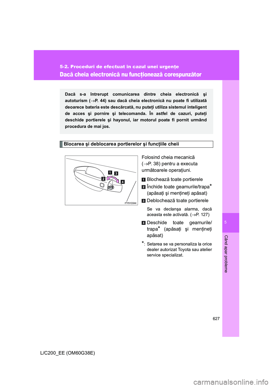 TOYOTA LAND CRUISER 2012 Manual de utilizare (in Romanian) 5
627
5-2. Proceduri de efectuat în cazul unei urgenţe
Când apar probleme
L/C200_EE (OM60G38E)
Dacă cheia electronică nu funcţionează corespunzător
Blocarea şi deblocarea portierelor şi func TOYOTA LAND CRUISER 2012 Manual de utilizare (in Romanian) 5
627
5-2. Proceduri de efectuat în cazul unei urgenţe
Când apar probleme
L/C200_EE (OM60G38E)
Dacă cheia electronică nu funcţionează corespunzător
Blocarea şi deblocarea portierelor şi func