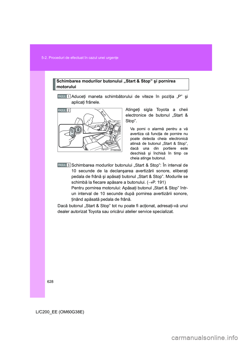 TOYOTA LAND CRUISER 2012 Manual de utilizare (in Romanian) 628 5-2. Proceduri de efectuat în cazul unei urgenţe
L/C200_EE (OM60G38E)
Schimbarea modurilor butonului „Start & Stop” şi pornirea
motorului
Aduceţi maneta schimbătorului de viteze în pozi TOYOTA LAND CRUISER 2012 Manual de utilizare (in Romanian) 628 5-2. Proceduri de efectuat în cazul unei urgenţe
L/C200_EE (OM60G38E)
Schimbarea modurilor butonului „Start & Stop” şi pornirea
motorului
Aduceţi maneta schimbătorului de viteze în pozi