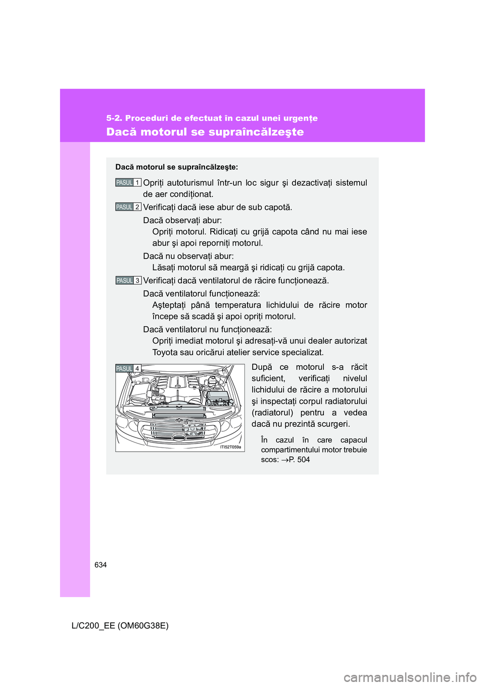 TOYOTA LAND CRUISER 2012  Manual de utilizare (in Romanian) 634
5-2. Proceduri de efectuat în cazul unei urgenţe
L/C200_EE (OM60G38E)
Dacă motorul se supraîncălzeşte
Dacă motorul se supraîncălzeşte:
Opriţi autoturismul într-un loc sigur şi dezacti