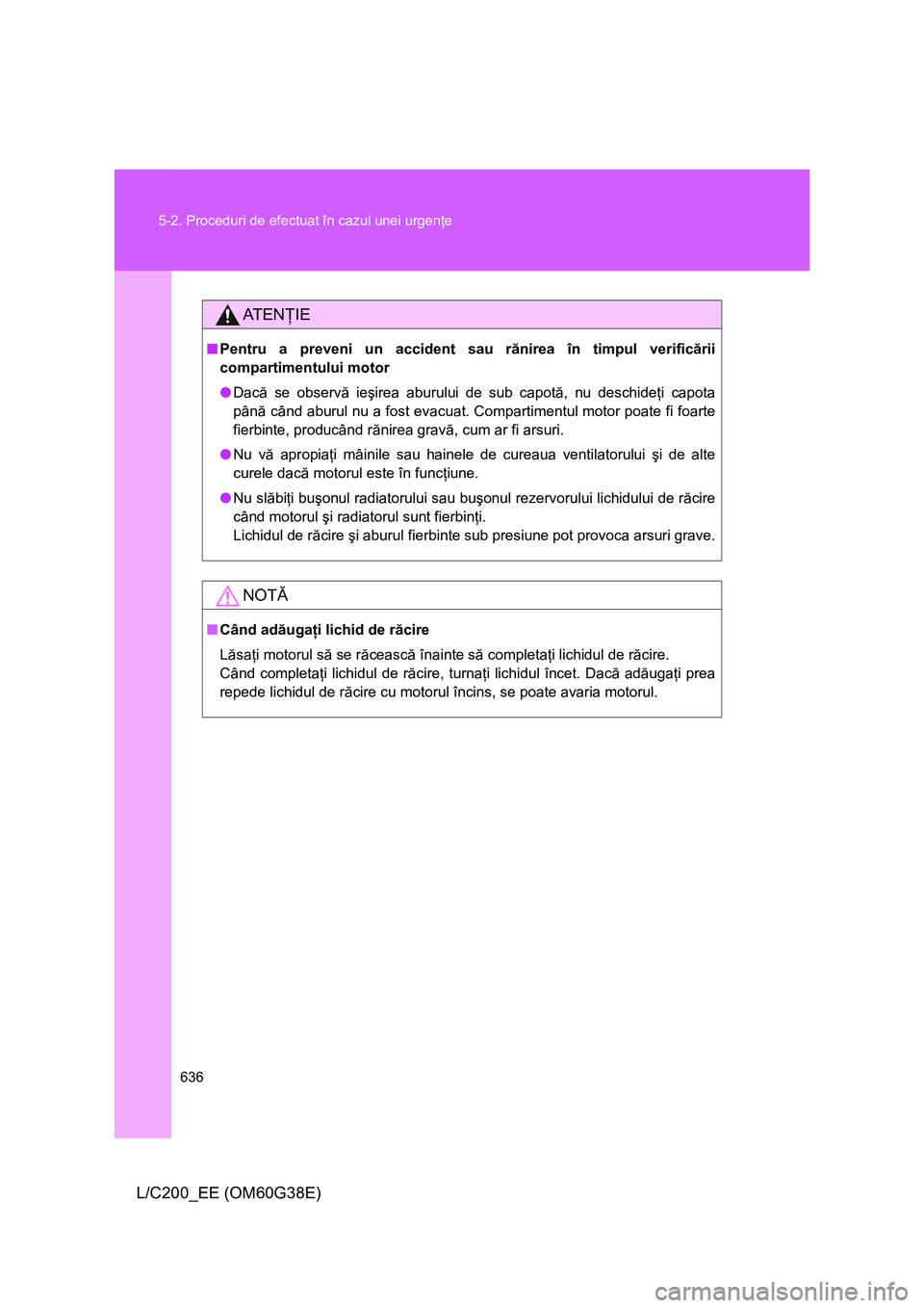 TOYOTA LAND CRUISER 2012  Manual de utilizare (in Romanian) 636 5-2. Proceduri de efectuat în cazul unei urgenţe
L/C200_EE (OM60G38E)
AT E NŢIE
■Pentru a preveni un accident sau rănirea în timpul verificării
compartimentului motor
●Dacă se observă 