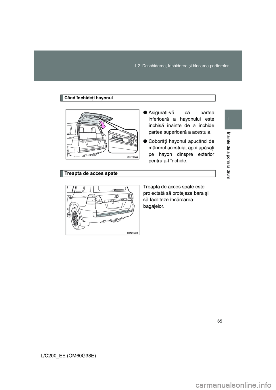 TOYOTA LAND CRUISER 2012 Manual de utilizare (in Romanian) 65 1-2. Deschiderea, închiderea şi blocarea portierelor
1
Înainte de a porni la drum
L/C200_EE (OM60G38E)
Când închideţi hayonul
●Asiguraţi-vă că partea
inferioară a hayonului este
închis TOYOTA LAND CRUISER 2012 Manual de utilizare (in Romanian) 65 1-2. Deschiderea, închiderea şi blocarea portierelor
1
Înainte de a porni la drum
L/C200_EE (OM60G38E)
Când închideţi hayonul
●Asiguraţi-vă că partea
inferioară a hayonului este
închis