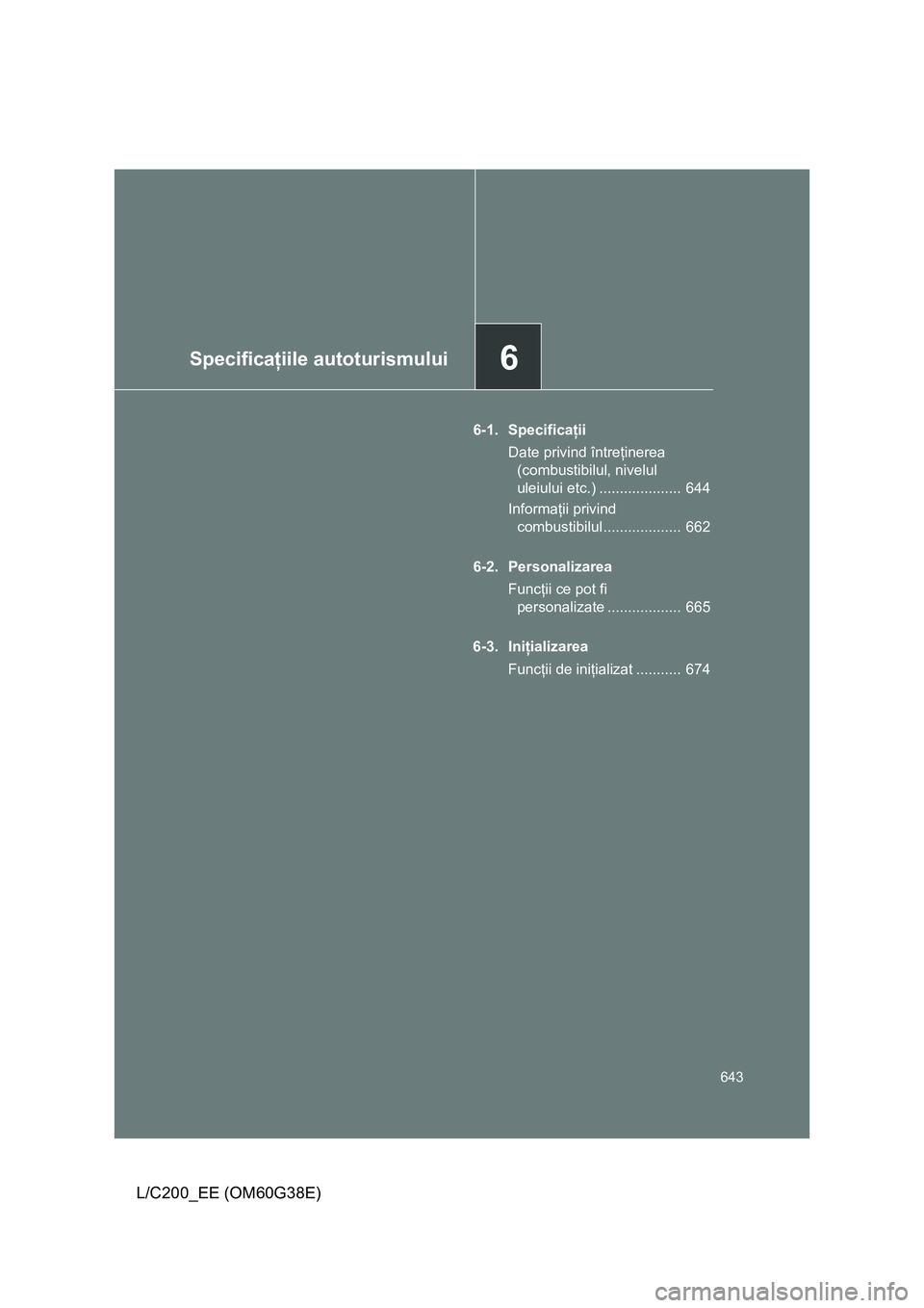 TOYOTA LAND CRUISER 2012  Manual de utilizare (in Romanian) 6Specificaţiile autoturismului
643
L/C200_EE (OM60G38E)
6-1. Specificaţii
Date privind întreţinerea 
(combustibilul, nivelul 
uleiului etc.) ....................  644
Informaţii privind 
combusti