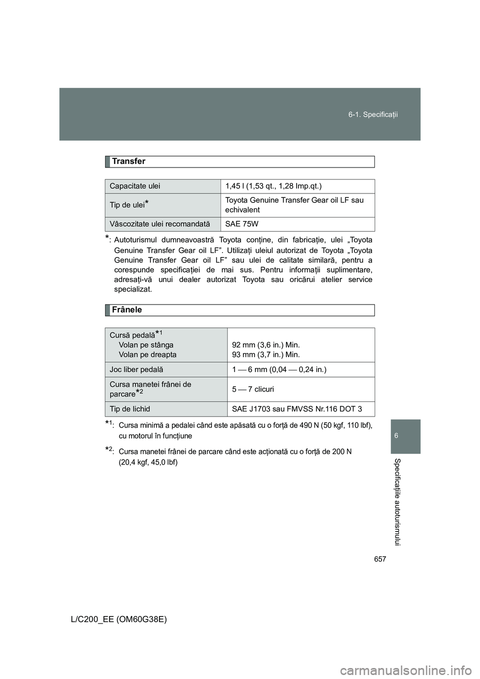 TOYOTA LAND CRUISER 2012  Manual de utilizare (in Romanian) 657 6-1. Specificaţii
6
Specificaţiile autoturismului
L/C200_EE (OM60G38E)
Transfer
*: Autoturismul dumneavoastră Toyota conţine, din fabricaţie, ulei „Toyota
Genuine Transfer Gear oil LF”. U