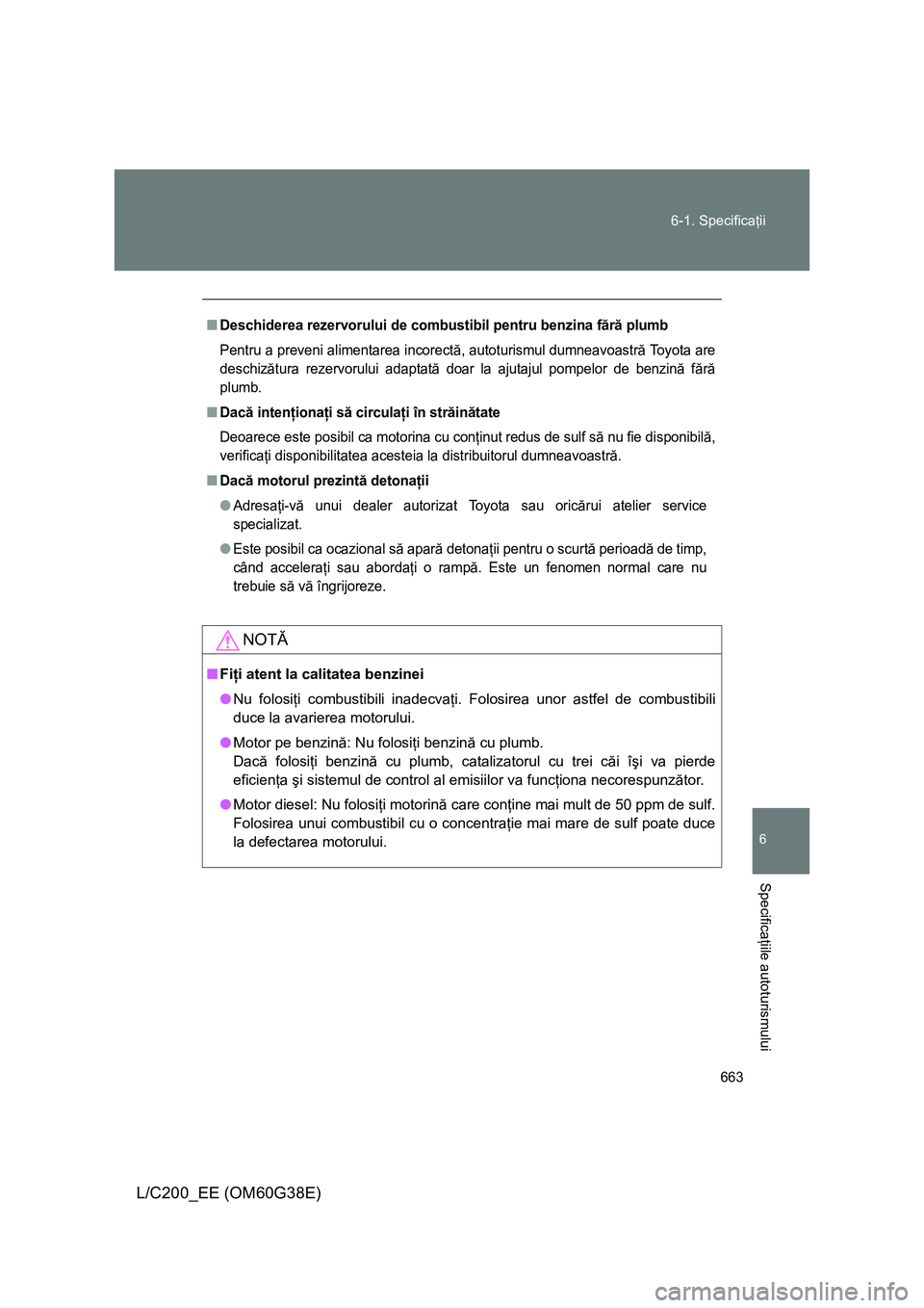 TOYOTA LAND CRUISER 2012 Manual de utilizare (in Romanian) 663 6-1. Specificaţii
6
Specificaţiile autoturismului
L/C200_EE (OM60G38E)
■Deschiderea rezervorului de combustibil pentru benzina fără plumb
Pentru a preveni alimentarea incorectă, autoturismu TOYOTA LAND CRUISER 2012 Manual de utilizare (in Romanian) 663 6-1. Specificaţii
6
Specificaţiile autoturismului
L/C200_EE (OM60G38E)
■Deschiderea rezervorului de combustibil pentru benzina fără plumb
Pentru a preveni alimentarea incorectă, autoturismu