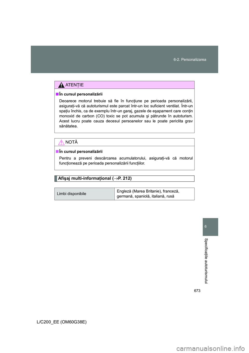 TOYOTA LAND CRUISER 2012 Manual de utilizare (in Romanian) 673 6-2. Personalizarea
6
Specificaţiile autoturismului
L/C200_EE (OM60G38E)
Afişaj multi-informaţional (→P. 212)
AT E NŢIE
■În cursul personalizării
Deoarece motorul trebuie să fie în fun TOYOTA LAND CRUISER 2012 Manual de utilizare (in Romanian) 673 6-2. Personalizarea
6
Specificaţiile autoturismului
L/C200_EE (OM60G38E)
Afişaj multi-informaţional (→P. 212)
AT E NŢIE
■În cursul personalizării
Deoarece motorul trebuie să fie în fun