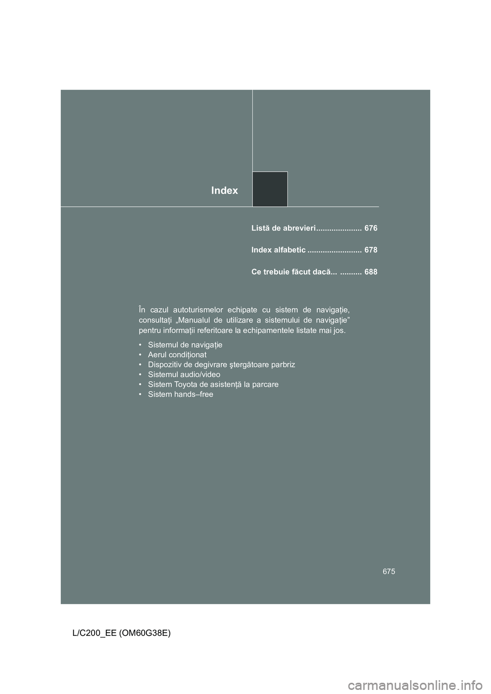 TOYOTA LAND CRUISER 2012 Manual de utilizare (in Romanian) Index
675
L/C200_EE (OM60G38E)
Listă de abrevieri ..................... 676
Index alfabetic ......................... 678
Ce trebuie făcut dacă... .......... 688
În cazul autoturismelor echipat TOYOTA LAND CRUISER 2012 Manual de utilizare (in Romanian) Index
675
L/C200_EE (OM60G38E)
Listă de abrevieri ..................... 676
Index alfabetic ......................... 678
Ce trebuie făcut dacă... .......... 688
În cazul autoturismelor echipat