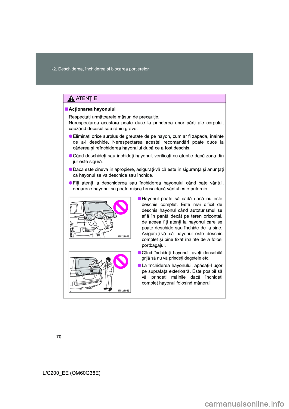 TOYOTA LAND CRUISER 2012 Manual de utilizare (in Romanian) 70 1-2. Deschiderea, închiderea şi blocarea portierelor
L/C200_EE (OM60G38E)
AT E NŢIE
■Acţionarea hayonului
Respectaţi următoarele măsuri de precauţie.
Nerespectarea acestora poate duce la TOYOTA LAND CRUISER 2012 Manual de utilizare (in Romanian) 70 1-2. Deschiderea, închiderea şi blocarea portierelor
L/C200_EE (OM60G38E)
AT E NŢIE
■Acţionarea hayonului
Respectaţi următoarele măsuri de precauţie.
Nerespectarea acestora poate duce la