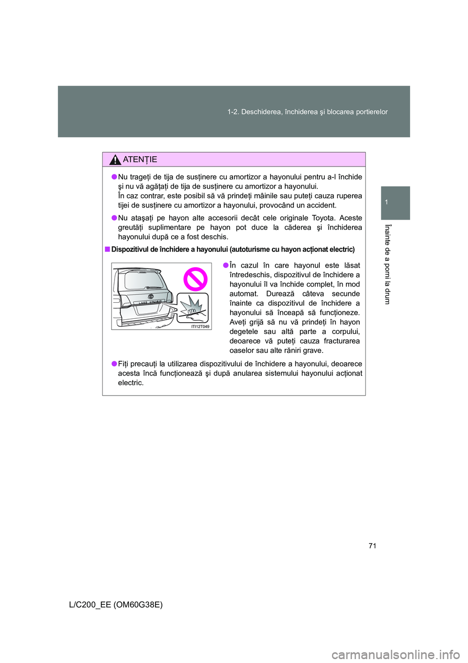 TOYOTA LAND CRUISER 2012 Manual de utilizare (in Romanian) 71 1-2. Deschiderea, închiderea şi blocarea portierelor
1
Înainte de a porni la drum
L/C200_EE (OM60G38E)
AT E NŢIE
●Nu trageţi de tija de susţinere cu amortizor a hayonului pentru a-l închid TOYOTA LAND CRUISER 2012 Manual de utilizare (in Romanian) 71 1-2. Deschiderea, închiderea şi blocarea portierelor
1
Înainte de a porni la drum
L/C200_EE (OM60G38E)
AT E NŢIE
●Nu trageţi de tija de susţinere cu amortizor a hayonului pentru a-l închid