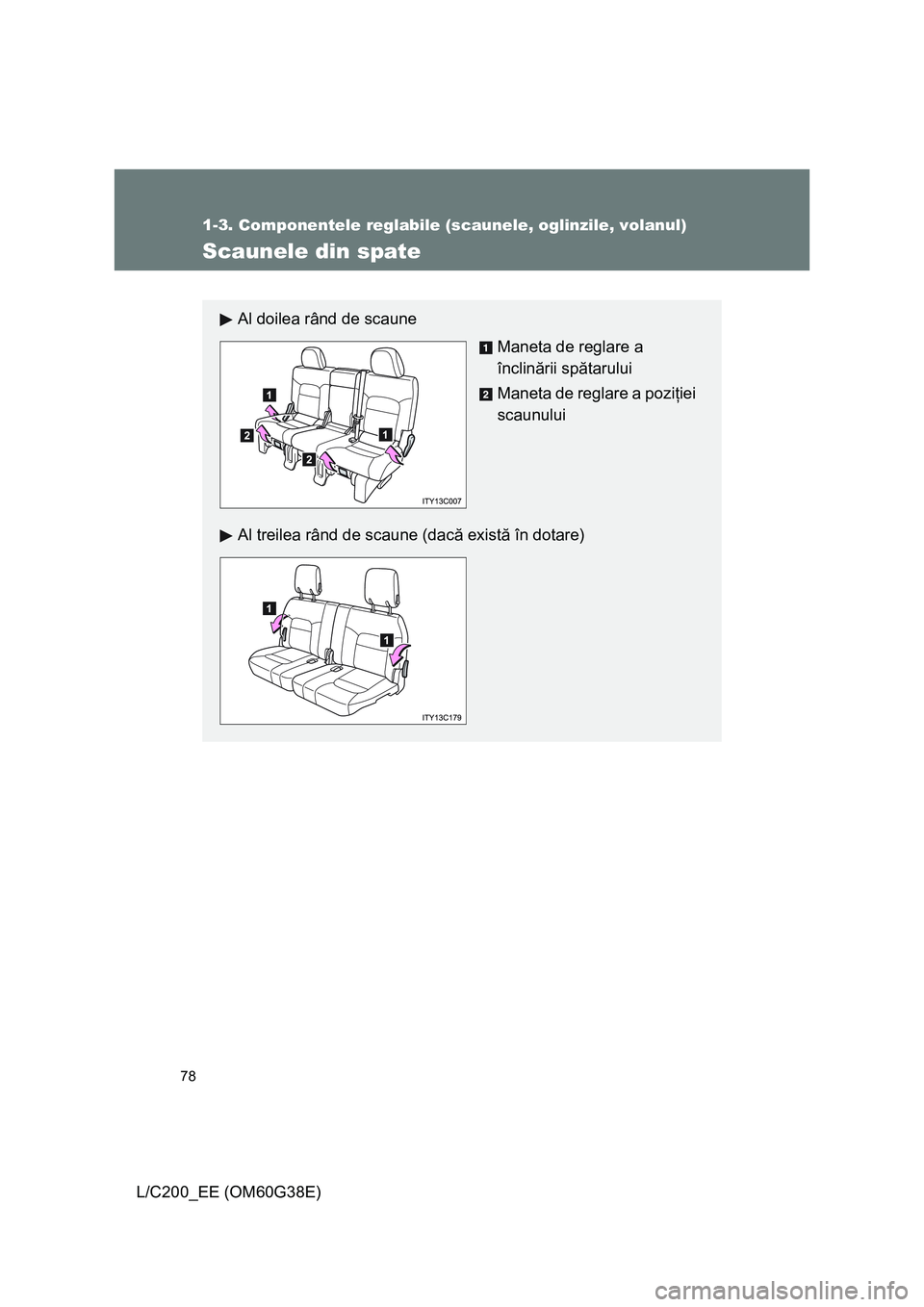 TOYOTA LAND CRUISER 2012 Manual de utilizare (in Romanian) 78
1-3. Componentele reglabile (scaunele, oglinzile, volanul)
L/C200_EE (OM60G38E)
Scaunele din spate
Al doilea rând de scaune
Maneta de reglare a
înclinării spătarului
Maneta de reglare a poziţ TOYOTA LAND CRUISER 2012 Manual de utilizare (in Romanian) 78
1-3. Componentele reglabile (scaunele, oglinzile, volanul)
L/C200_EE (OM60G38E)
Scaunele din spate
Al doilea rând de scaune
Maneta de reglare a
înclinării spătarului
Maneta de reglare a poziţ