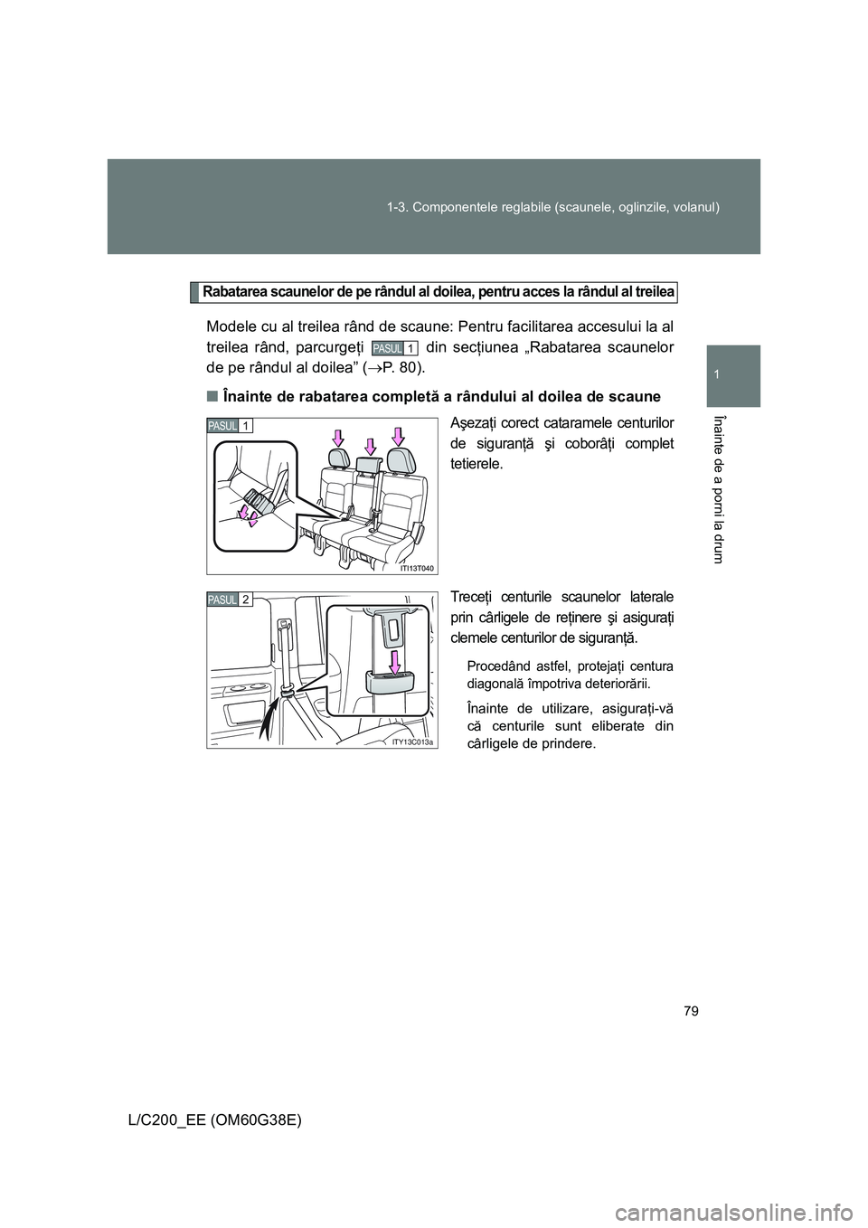 TOYOTA LAND CRUISER 2012 Manual de utilizare (in Romanian) 79 1-3. Componentele reglabile (scaunele, oglinzile, volanul)
1
Înainte de a porni la drum
L/C200_EE (OM60G38E)
Rabatarea scaunelor de pe rândul al doilea, pentru acces la rândul al treilea
Modele TOYOTA LAND CRUISER 2012 Manual de utilizare (in Romanian) 79 1-3. Componentele reglabile (scaunele, oglinzile, volanul)
1
Înainte de a porni la drum
L/C200_EE (OM60G38E)
Rabatarea scaunelor de pe rândul al doilea, pentru acces la rândul al treilea
Modele