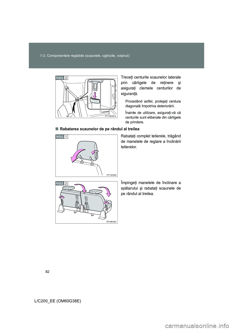 TOYOTA LAND CRUISER 2012 Manual de utilizare (in Romanian) 82 1-3. Componentele reglabile (scaunele, oglinzile, volanul)
L/C200_EE (OM60G38E)T
receţi centurile scaunelor laterale
prin cârligele de reţinere şi
asiguraţi clemele centurilor de
siguranţă.
TOYOTA LAND CRUISER 2012 Manual de utilizare (in Romanian) 82 1-3. Componentele reglabile (scaunele, oglinzile, volanul)
L/C200_EE (OM60G38E)T
receţi centurile scaunelor laterale
prin cârligele de reţinere şi
asiguraţi clemele centurilor de
siguranţă.