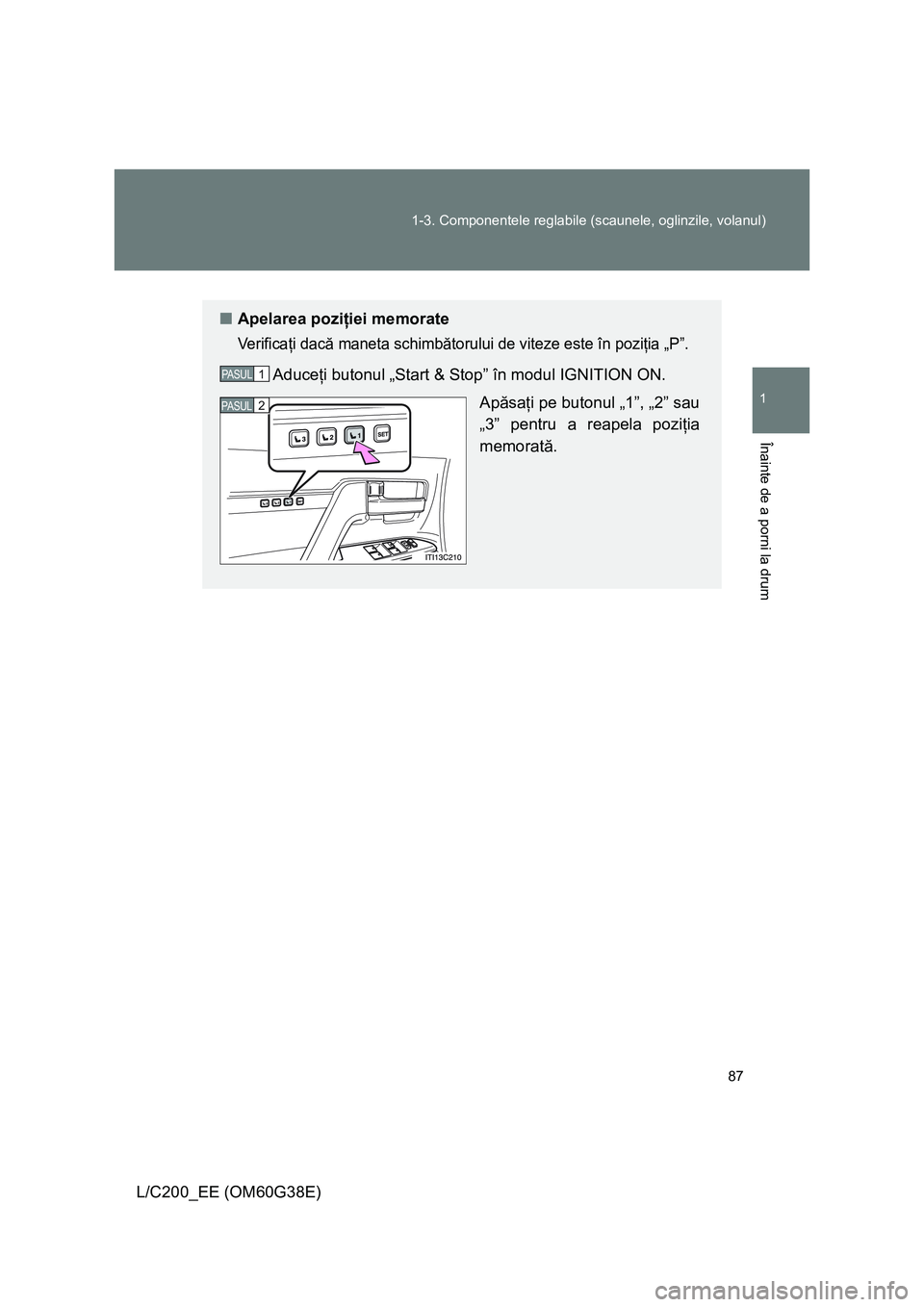 TOYOTA LAND CRUISER 2012 Manual de utilizare (in Romanian) 87 1-3. Componentele reglabile (scaunele, oglinzile, volanul)
1
Înainte de a porni la drum
L/C200_EE (OM60G38E)
■Apelarea poziţiei memorate
Verificaţi dacă maneta schimbătorului de viteze este TOYOTA LAND CRUISER 2012 Manual de utilizare (in Romanian) 87 1-3. Componentele reglabile (scaunele, oglinzile, volanul)
1
Înainte de a porni la drum
L/C200_EE (OM60G38E)
■Apelarea poziţiei memorate
Verificaţi dacă maneta schimbătorului de viteze este